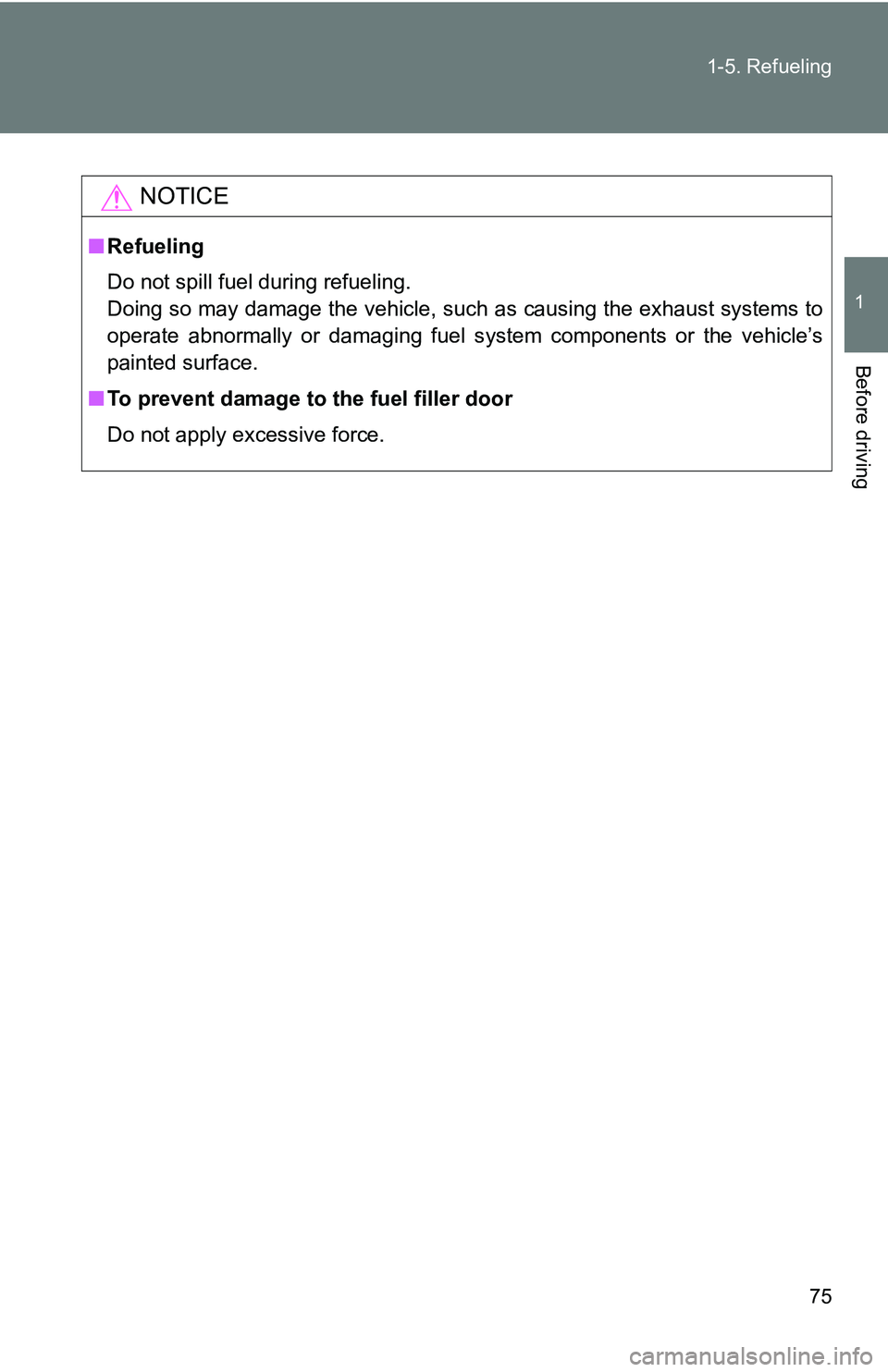TOYOTA TACOMA 2009   (in English) Manual PDF 75
1-5. Refueling
1
Before driving
NOTICE
■
Refueling
Do not spill fuel during refueling.
Doing so may damage the vehicle, such as causing the exhaust systems to
operate abnormally or damaging fuel 
