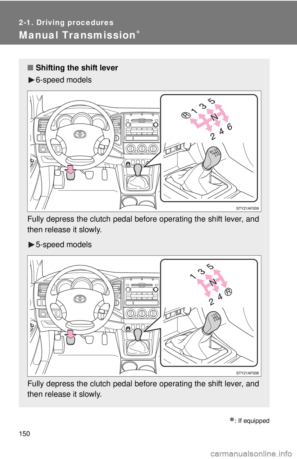 TOYOTA TACOMA 2010 Owners Manual (in English) 150
2-1. Driving procedures
Manual Transmission
: If equipped
■Shifting the shift lever
6-speed models
Fully depress the clutch pedal before operating the shift lever, and
then release it slow TOYOTA TACOMA 2010 Owners Manual (in English) 150
2-1. Driving procedures
Manual Transmission
: If equipped
■Shifting the shift lever
6-speed models
Fully depress the clutch pedal before operating the shift lever, and
then release it slow