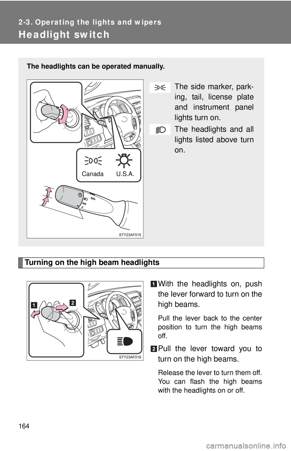 TOYOTA TACOMA 2010  Owners Manual (in English) 164
2-3. Operating the lights and wipers
Headlight switch
Turning on the high beam headlights
With the headlights on, push
the lever forward to turn on the
high beams. 
Pull the lever back to the cent