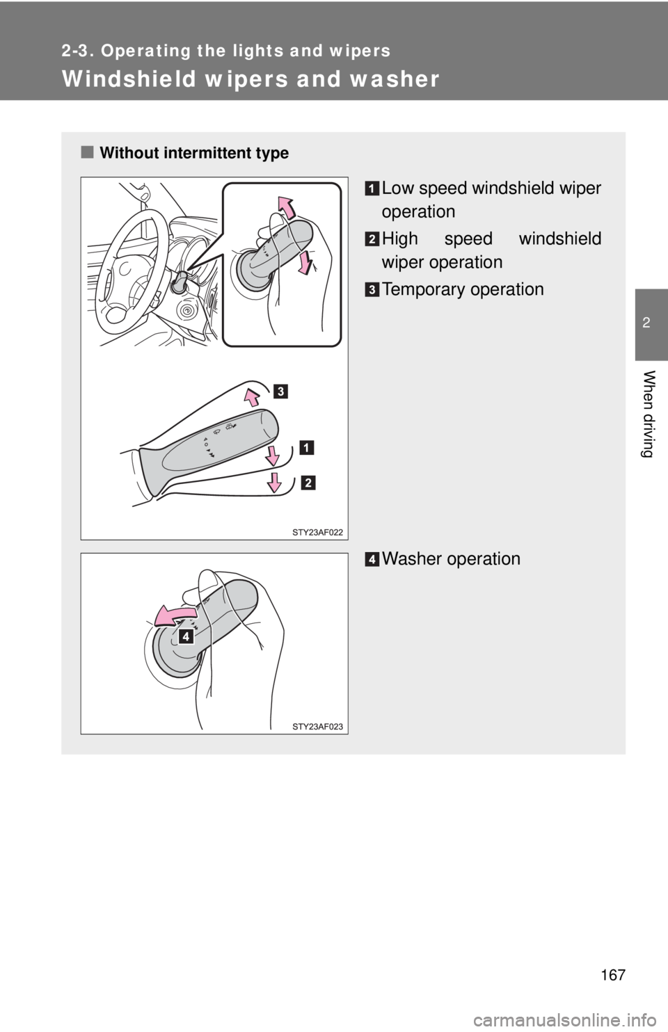 TOYOTA TACOMA 2010  Owners Manual (in English) 167
2-3. Operating the lights and wipers
2
When driving
Windshield wipers and washer
■Without intermittent type
Low speed windshield wiper
operation
High speed windshield
wiper operation
Temporary o