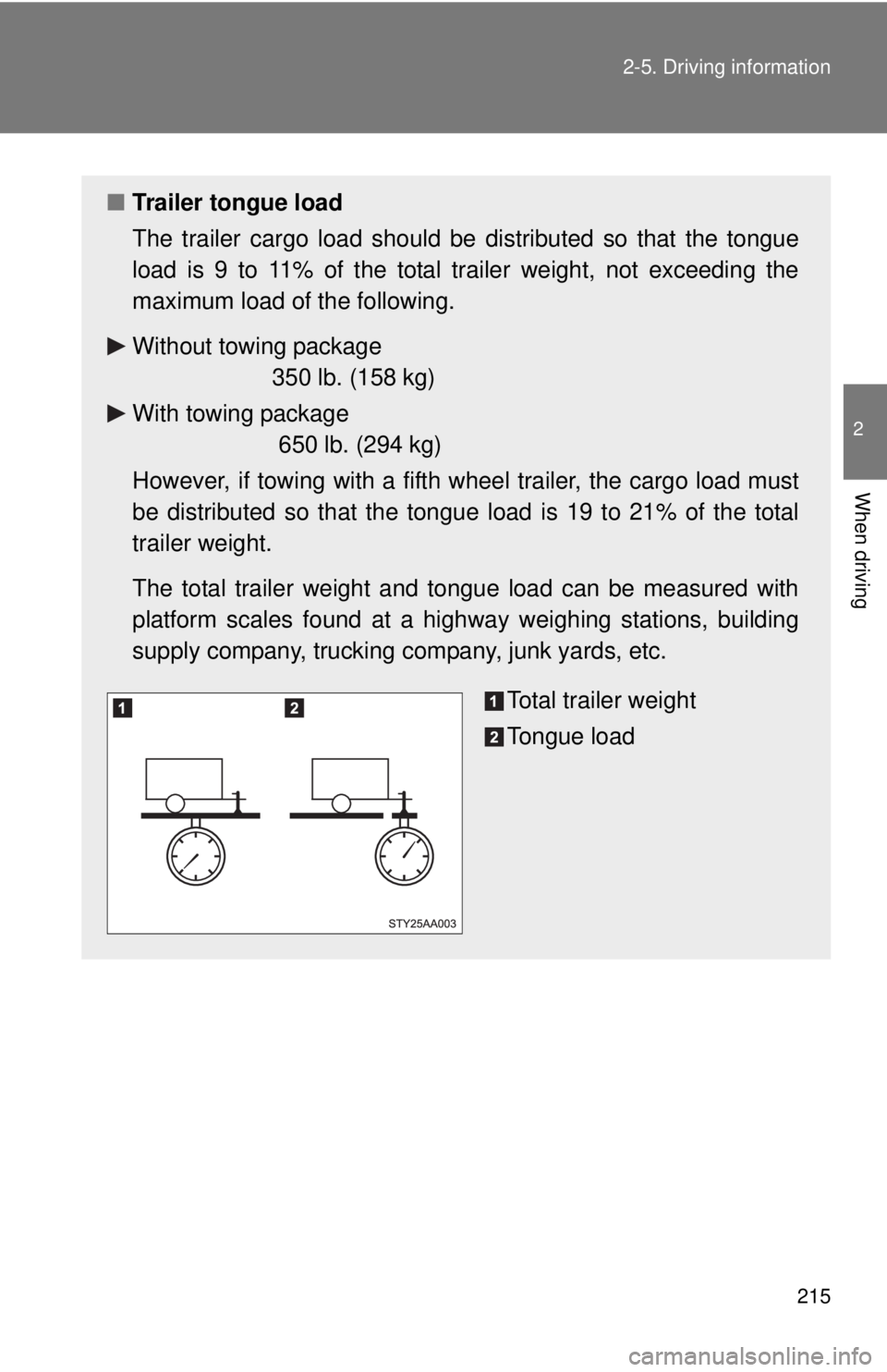 TOYOTA TACOMA 2010 Owners Manual (in English) 215 2-5. Driving information
2
When driving
■Trailer tongue load
The trailer cargo load should be distributed so that the tongue
load is 9 to 11% of the total trailer weight, not exceeding the
maxim TOYOTA TACOMA 2010 Owners Manual (in English) 215 2-5. Driving information
2
When driving
■Trailer tongue load
The trailer cargo load should be distributed so that the tongue
load is 9 to 11% of the total trailer weight, not exceeding the
maxim