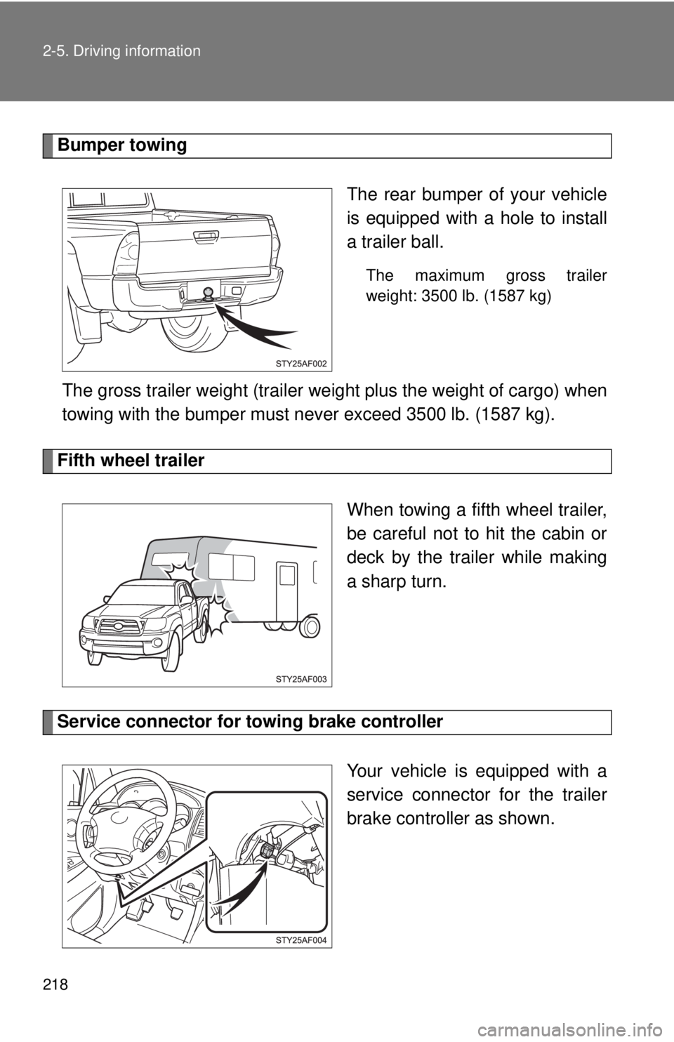 TOYOTA TACOMA 2010 Owners Manual (in English) 218 2-5. Driving information
Bumper towing
The rear bumper of your vehicle
is equipped with a hole to install
a trailer ball.
The maximum gross trailer
weight: 3500 lb. (1587 kg)
The gross trailer wei TOYOTA TACOMA 2010 Owners Manual (in English) 218 2-5. Driving information
Bumper towing
The rear bumper of your vehicle
is equipped with a hole to install
a trailer ball.
The maximum gross trailer
weight: 3500 lb. (1587 kg)
The gross trailer wei