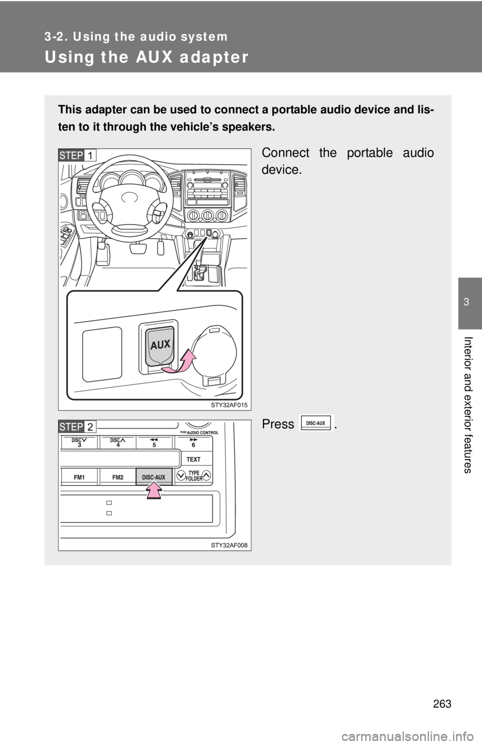 TOYOTA TACOMA 2010  Owners Manual (in English) 263
3-2. Using the audio system
3
Interior and exterior features
Using the AUX adapter
This adapter can be used to connect a portable audio device and lis-
ten to it through the vehicle’s speakers.
