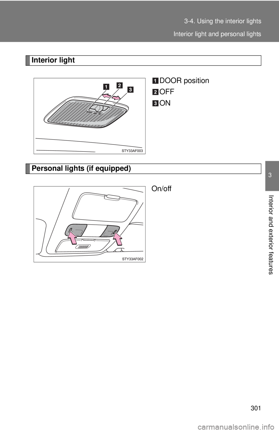TOYOTA TACOMA 2010  Owners Manual (in English) 301 3-4. Using the interior lights
3
Interior and exterior features
Interior light
DOOR position
OFF
ON
Personal lights (if equipped)
On/off
Interior light and personal lights 