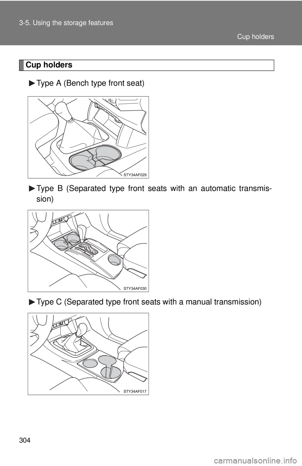TOYOTA TACOMA 2010  Owners Manual (in English) 304 3-5. Using the storage features
Cup holders
Type A (Bench type front seat)
Type B (Separated type front seats with an automatic transmis-
sion)
Type C (Separated type front seats with a manual tra