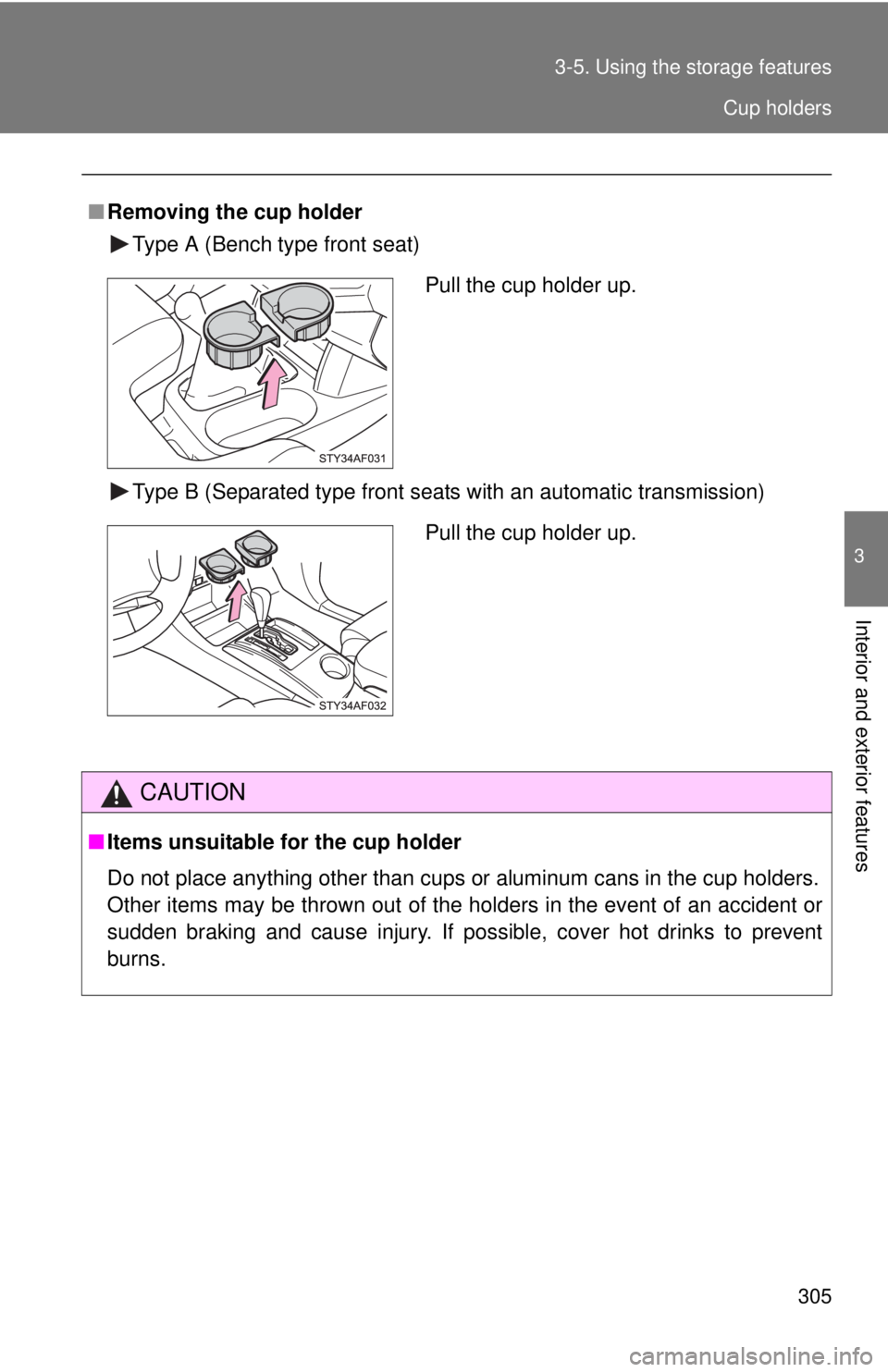TOYOTA TACOMA 2010  Owners Manual (in English) 305 3-5. Using the storage features
3
Interior and exterior features
■Removing the cup holder
Type A (Bench type front seat)
Type B (Separated type front seats with an automatic transmission)
CAUTIO