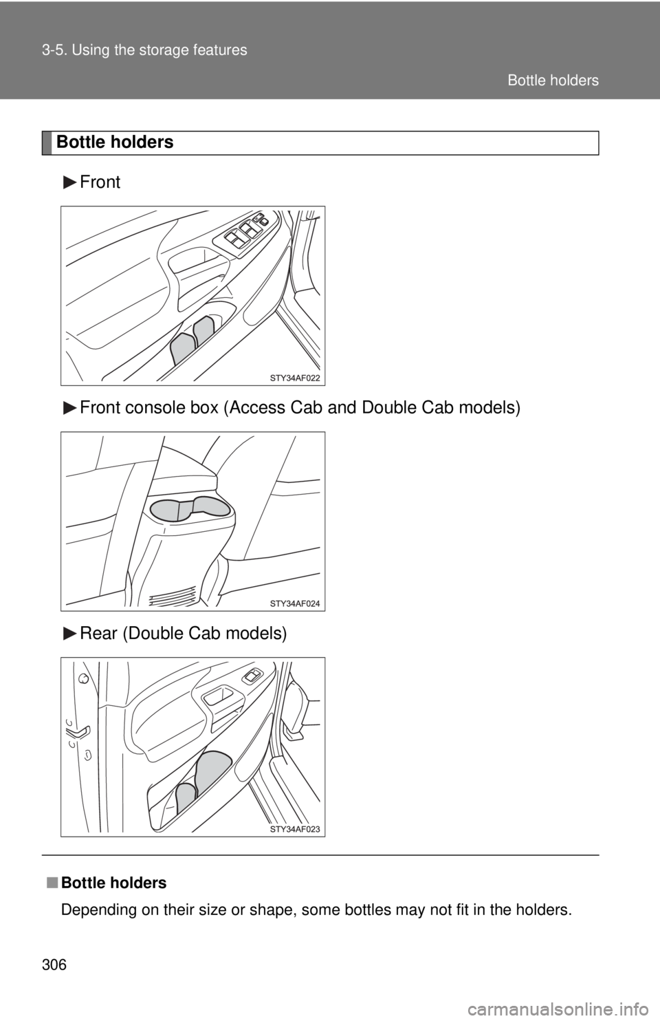 TOYOTA TACOMA 2010  Owners Manual (in English) 306 3-5. Using the storage features
Bottle holders
Front
Front console box (Access Cab and Double Cab models)
Rear (Double Cab models)
■Bottle holders
Depending on their size or shape, some bottles 