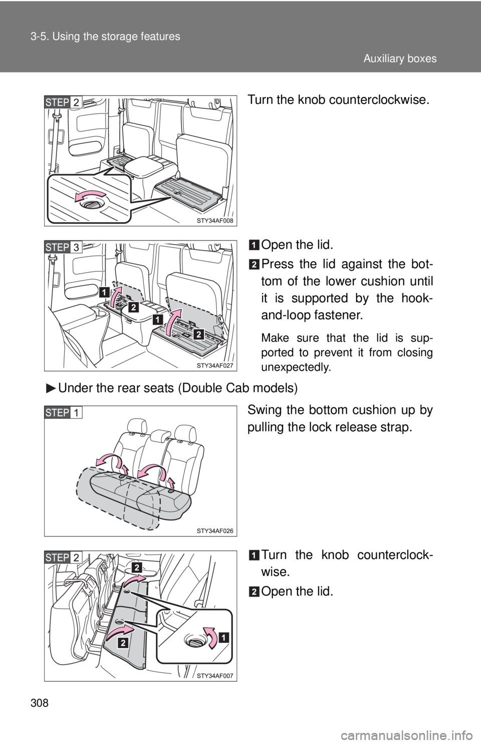 TOYOTA TACOMA 2010  Owners Manual (in English) 308 3-5. Using the storage features
Turn the knob counterclockwise.
Open the lid.
Press the lid against the bot-
tom of the lower cushion until
it is supported by the hook-
and-loop fastener.
Make sur