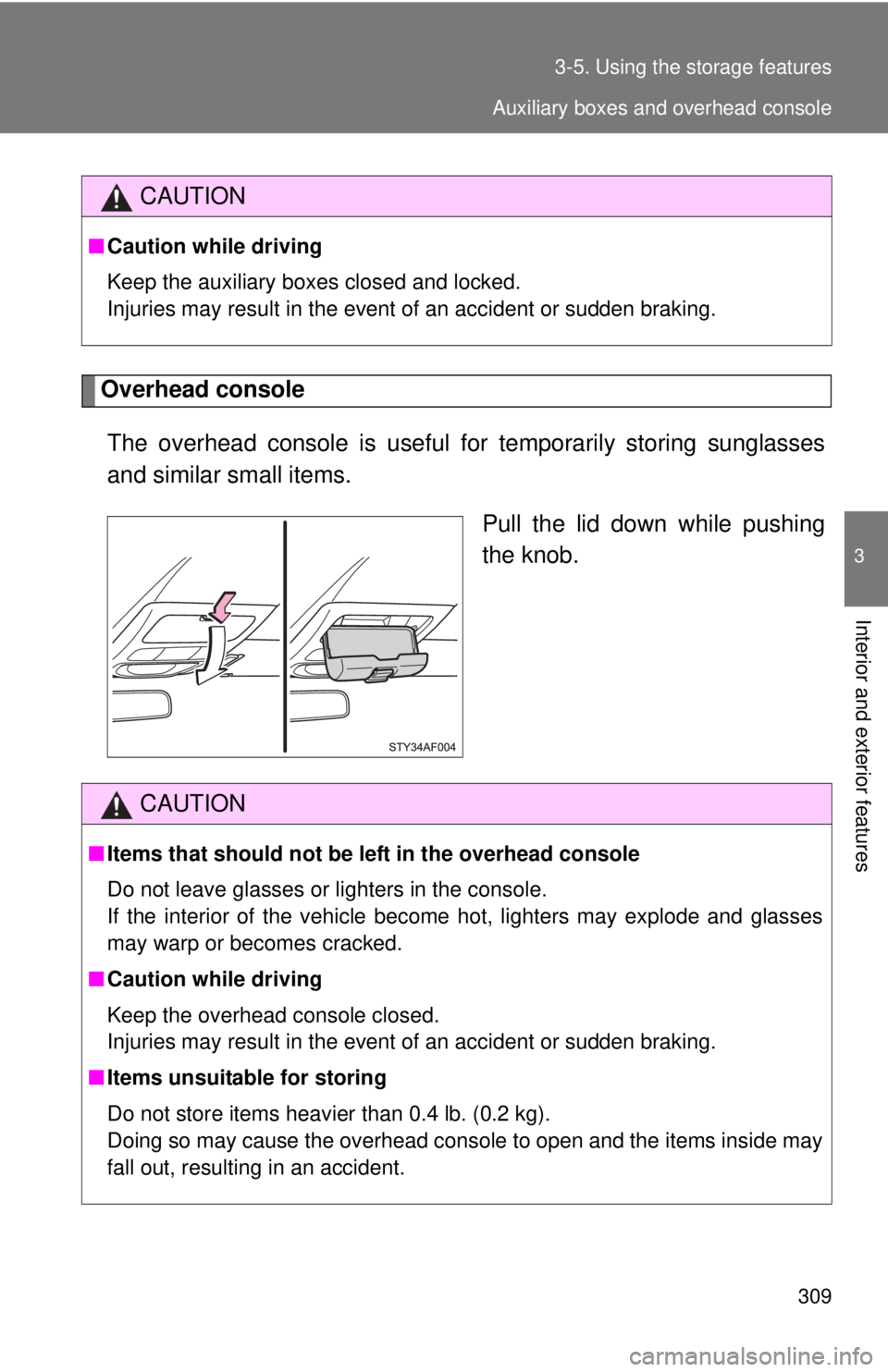 TOYOTA TACOMA 2010  Owners Manual (in English) 309 3-5. Using the storage features
3
Interior and exterior features
Overhead console
The overhead console is useful for temporarily storing sunglasses
and similar small items.
Pull the lid down while