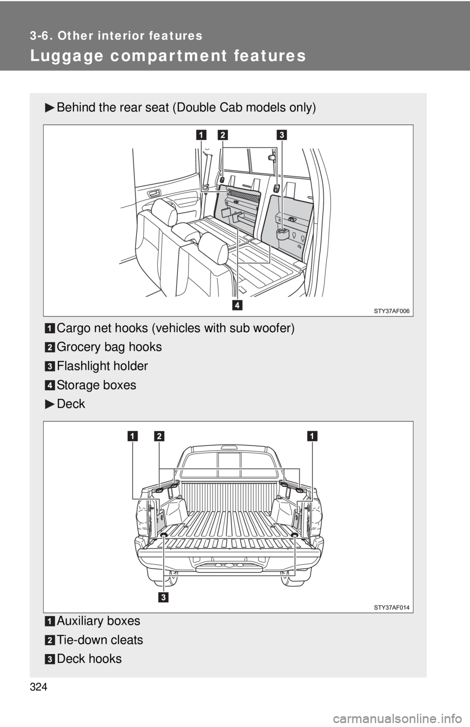 TOYOTA TACOMA 2010  Owners Manual (in English) 324
3-6. Other interior features
Luggage compartment features
Behind the rear seat (Double Cab models only)
Cargo net hooks (vehicles with sub woofer)
Grocery bag hooks
Flashlight holder
Storage boxes