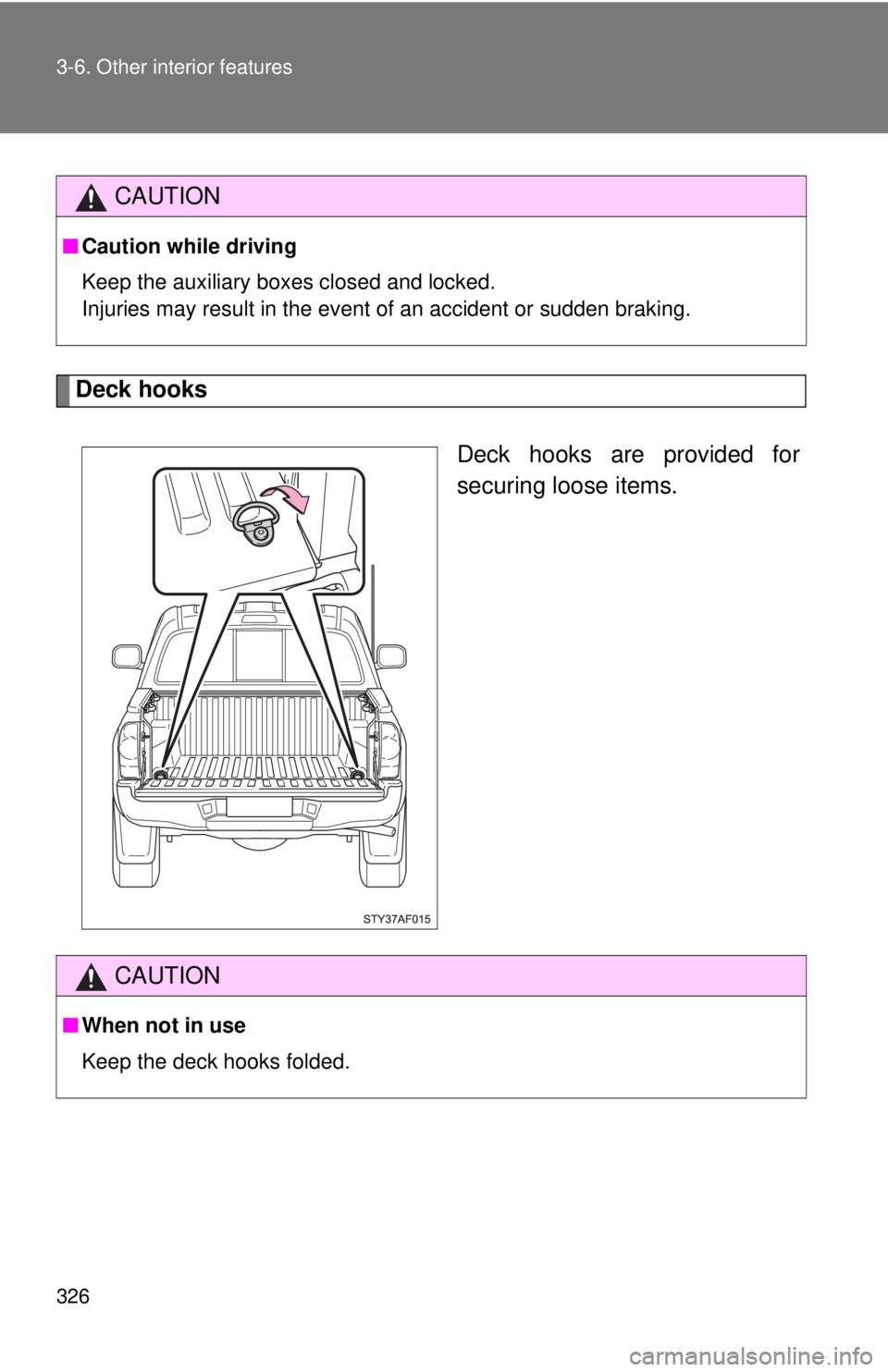 TOYOTA TACOMA 2010  Owners Manual (in English) 326 3-6. Other interior features
Deck hooks
Deck hooks are provided for
securing loose items.
CAUTION
■Caution while driving
Keep the auxiliary boxes closed and locked.
Injuries may result in the ev