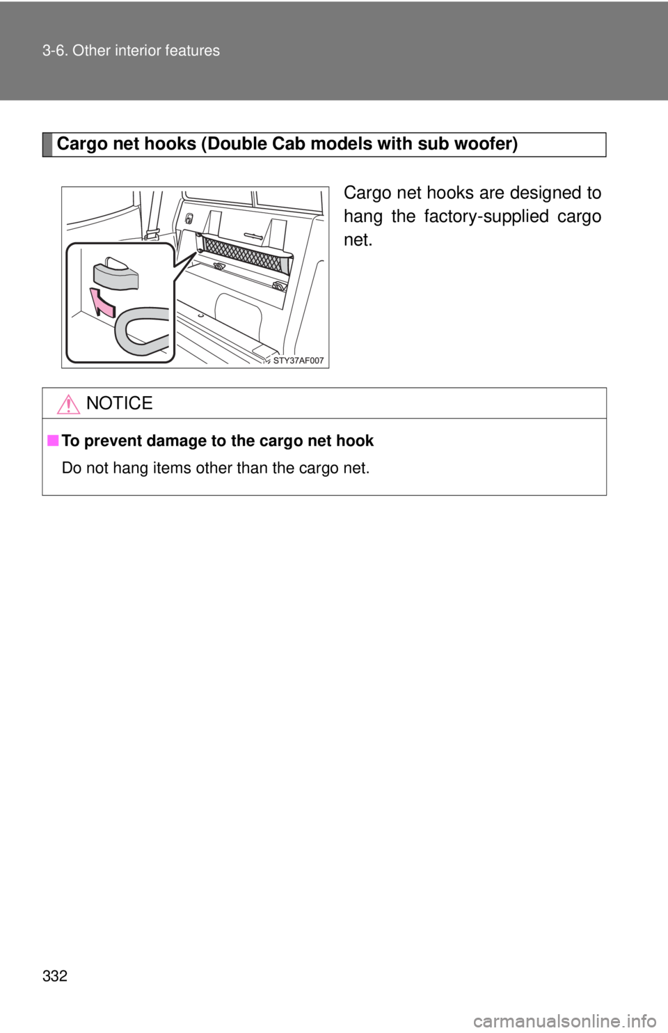 TOYOTA TACOMA 2010  Owners Manual (in English) 332 3-6. Other interior features
Cargo net hooks (Double Cab models with sub woofer)
 
Cargo net hooks are designed to
hang the factory-supplied cargo
net.
NOTICE
■To prevent damage to the cargo net