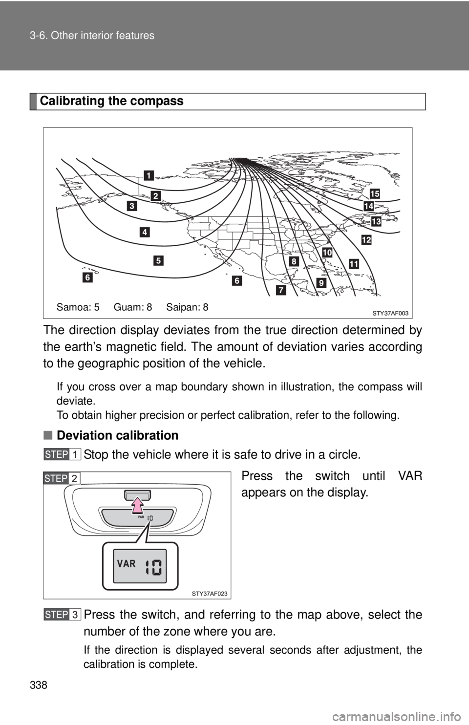 TOYOTA TACOMA 2010  Owners Manual (in English) 338 3-6. Other interior features
Calibrating the compass
The direction display deviates from the true direction determined by
the earth’s magnetic field. The amount of deviation varies according
to 