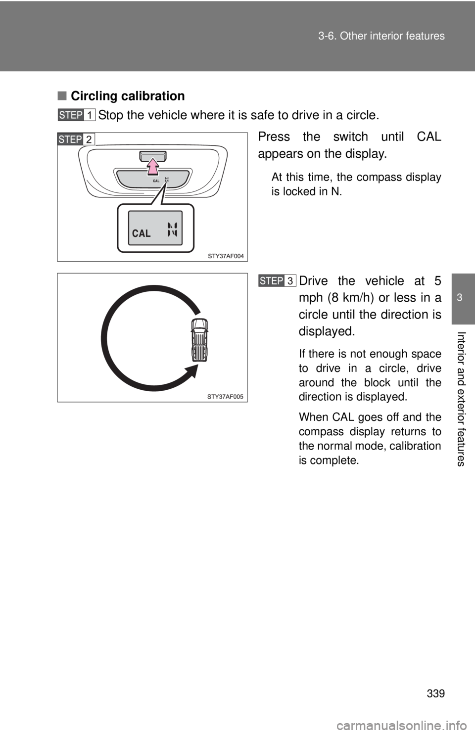 TOYOTA TACOMA 2010  Owners Manual (in English) 339 3-6. Other interior features
3
Interior and exterior features
■Circling calibration
Stop the vehicle where it is safe to drive in a circle.
Press the switch until CAL
appears on the display.
At 