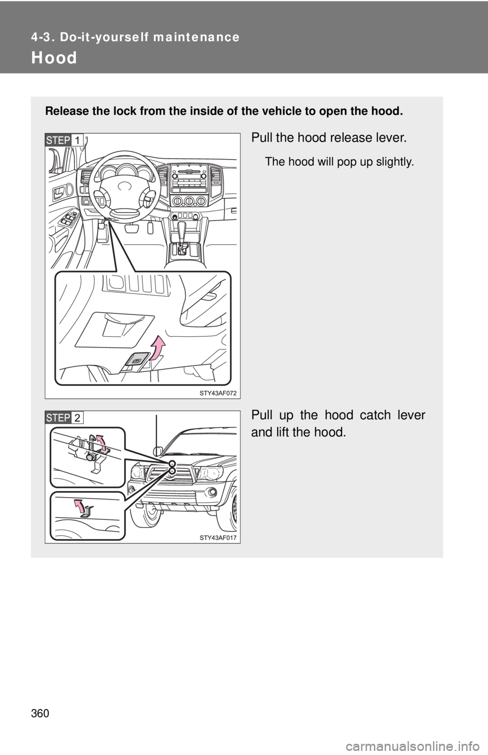TOYOTA TACOMA 2010 Owners Manual (in English) 360
4-3. Do-it-yourself maintenance
Hood
Release the lock from the inside of the vehicle to open the hood.
Pull the hood release lever.
The hood will pop up slightly.
Pull up the hood catch lever
and TOYOTA TACOMA 2010 Owners Manual (in English) 360
4-3. Do-it-yourself maintenance
Hood
Release the lock from the inside of the vehicle to open the hood.
Pull the hood release lever.
The hood will pop up slightly.
Pull up the hood catch lever
and