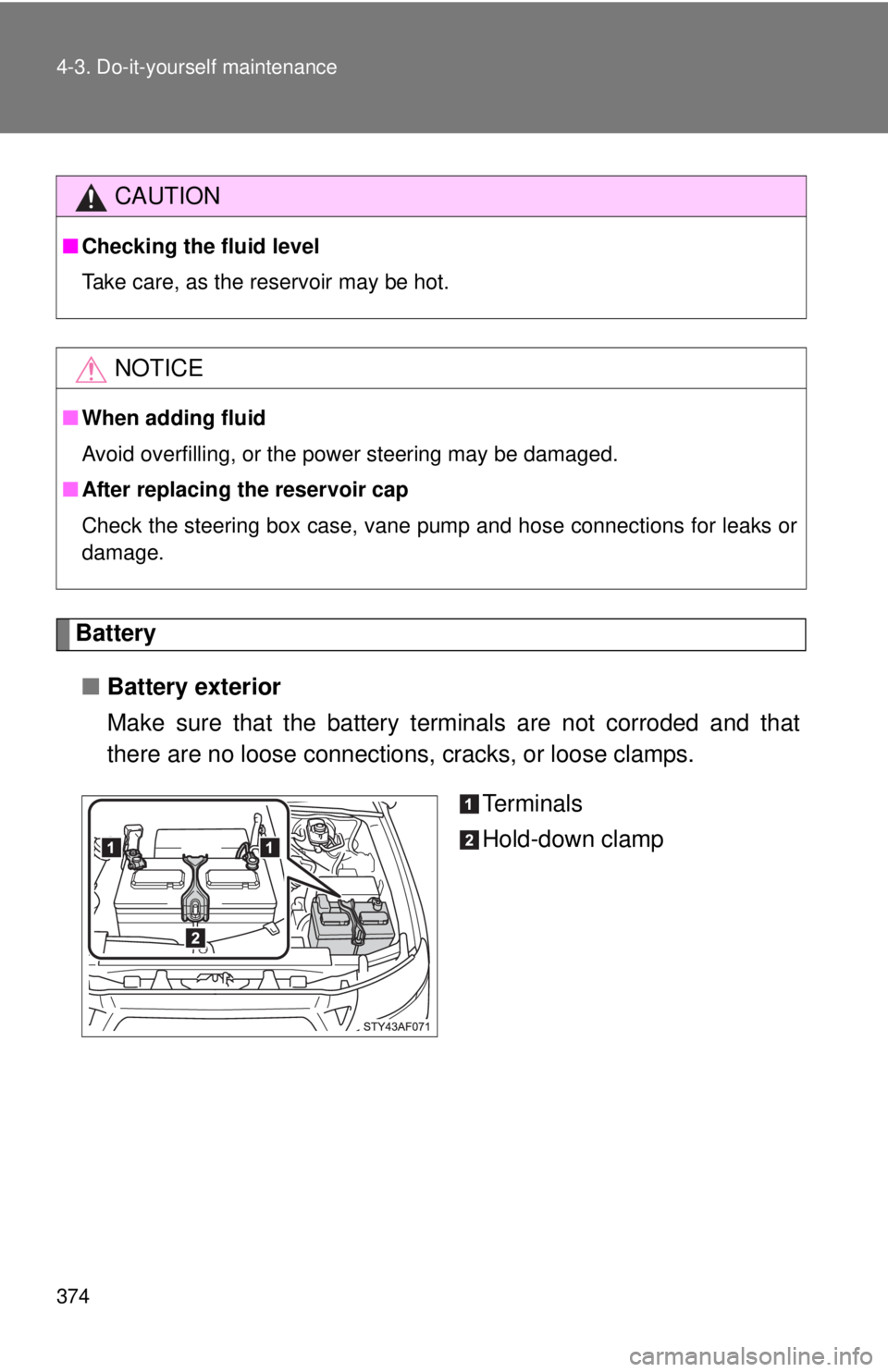 TOYOTA TACOMA 2010 Owners Manual (in English) 374 4-3. Do-it-yourself maintenance
Battery
■Battery exterior
Make sure that the battery terminals are not corroded and that
there are no loose connections, cracks, or loose clamps.
Te r m i n a l s TOYOTA TACOMA 2010 Owners Manual (in English) 374 4-3. Do-it-yourself maintenance
Battery
■Battery exterior
Make sure that the battery terminals are not corroded and that
there are no loose connections, cracks, or loose clamps.
Te r m i n a l s