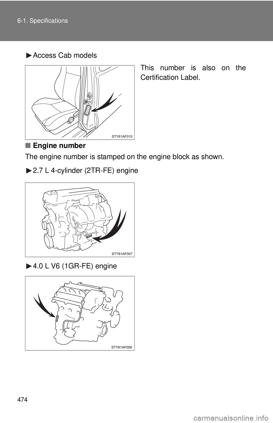 TOYOTA TACOMA 2010 Owners Manual (in English) 474 6-1. Specifications
Access Cab models
This number is also on the
Certification Label.
■Engine number
The engine number is stamped on the engine block as shown.
2.7 L 4-cylinder (2TR-FE) engine
4 TOYOTA TACOMA 2010 Owners Manual (in English) 474 6-1. Specifications
Access Cab models
This number is also on the
Certification Label.
■Engine number
The engine number is stamped on the engine block as shown.
2.7 L 4-cylinder (2TR-FE) engine
4