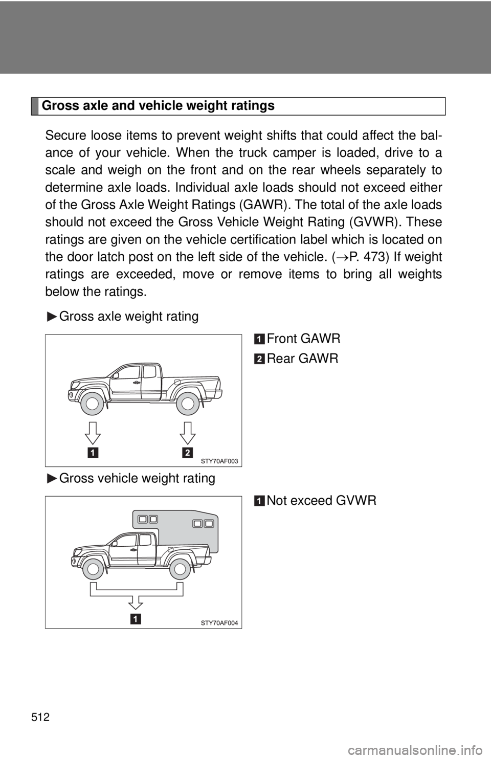 TOYOTA TACOMA 2010 Owners Manual (in English) 512
Gross axle and vehicle weight ratings
Secure loose items to prevent weight shifts that could affect the bal-
ance of your vehicle. When the truck camper is loaded, drive to a
scale and weigh on th TOYOTA TACOMA 2010 Owners Manual (in English) 512
Gross axle and vehicle weight ratings
Secure loose items to prevent weight shifts that could affect the bal-
ance of your vehicle. When the truck camper is loaded, drive to a
scale and weigh on th