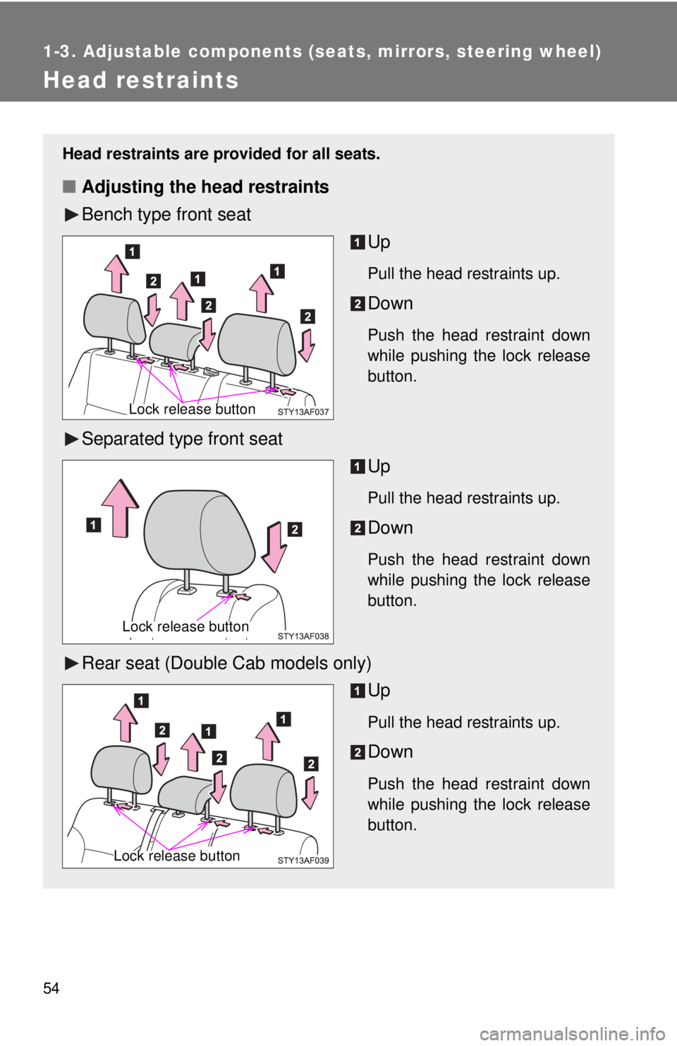 TOYOTA TACOMA 2010 (in English) Workshop Manual 54
1-3. Adjustable components (seats, mirrors, steering wheel)
Head restraints
Head restraints are provided for all seats.
■Adjusting the head restraints
Bench type front seat
Up
Pull the head restr TOYOTA TACOMA 2010 (in English) Workshop Manual 54
1-3. Adjustable components (seats, mirrors, steering wheel)
Head restraints
Head restraints are provided for all seats.
■Adjusting the head restraints
Bench type front seat
Up
Pull the head restr