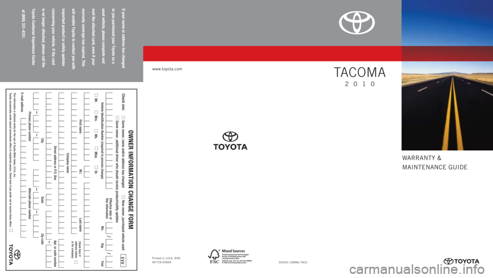 TOYOTA TACOMA 2010 Warranties & Maintenance Guides (in English) WARRANTY &
MAINTENANCE GUIDE
www.toyota.com
If your name or address has changed
or you purchased your Toyota as a
used vehicle, please complete and
mail the attached card, even if your
warranty covera TOYOTA TACOMA 2010 Warranties & Maintenance Guides (in English) WARRANTY &
MAINTENANCE GUIDE
www.toyota.com
If your name or address has changed
or you purchased your Toyota as a
used vehicle, please complete and
mail the attached card, even if your
warranty covera