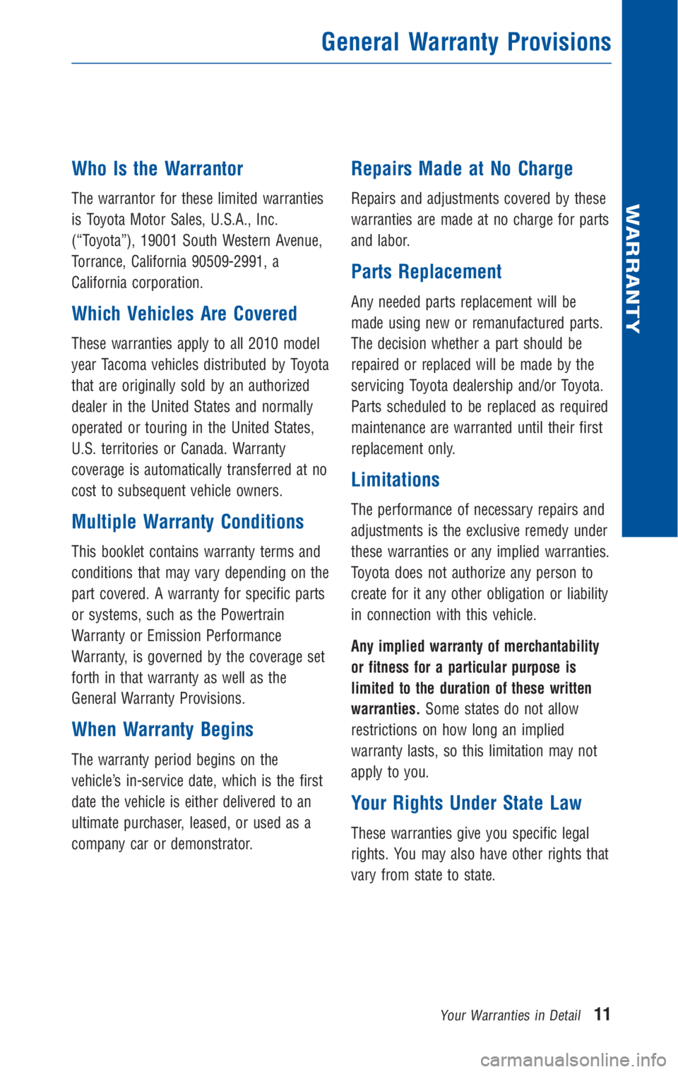 TOYOTA TACOMA 2010 Warranties & Maintenance Guides (in English) Who Is the Warrantor
The warrantor for these limited warranties
is Toyota Motor Sales, U.S.A., Inc.
(“Toyota”), 19001 South Western Avenue,
Torrance, California 90509-2991, a
California corporatio TOYOTA TACOMA 2010 Warranties & Maintenance Guides (in English) Who Is the Warrantor
The warrantor for these limited warranties
is Toyota Motor Sales, U.S.A., Inc.
(“Toyota”), 19001 South Western Avenue,
Torrance, California 90509-2991, a
California corporatio
