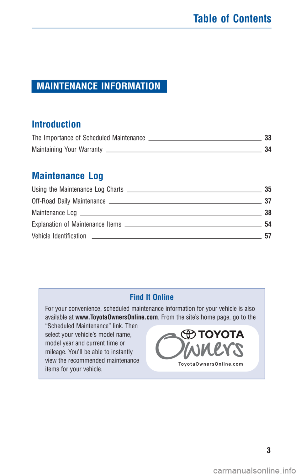 TOYOTA TACOMA 2010 Warranties & Maintenance Guides (in English) MAINTENANCE INFORMATION
Introduction
The Importance of Scheduled Maintenance33
Maintaining Your Warranty34
Maintenance Log
Using the Maintenance Log Charts35
Off-Road Daily Maintenance37
Maintenance L TOYOTA TACOMA 2010 Warranties & Maintenance Guides (in English) MAINTENANCE INFORMATION
Introduction
The Importance of Scheduled Maintenance33
Maintaining Your Warranty34
Maintenance Log
Using the Maintenance Log Charts35
Off-Road Daily Maintenance37
Maintenance L
