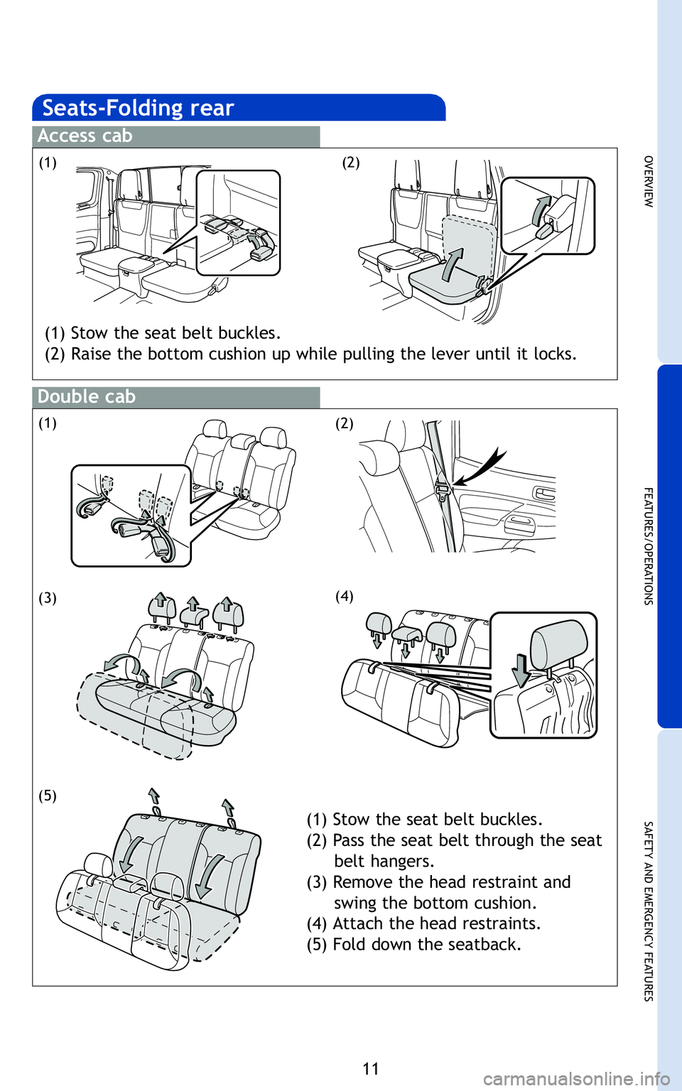 TOYOTA TACOMA 2011   (in English) User Guide 11
OVERVIEW
FEATURES/OPERATIONS
SAFETY AND EMERGENCY FEATURES
Seats-Folding rear
Access cab
Double cab
(1)(2)
(1) Stow the seat belt buckles.
(2) Raise the bottom cushion up while pulling the lever un