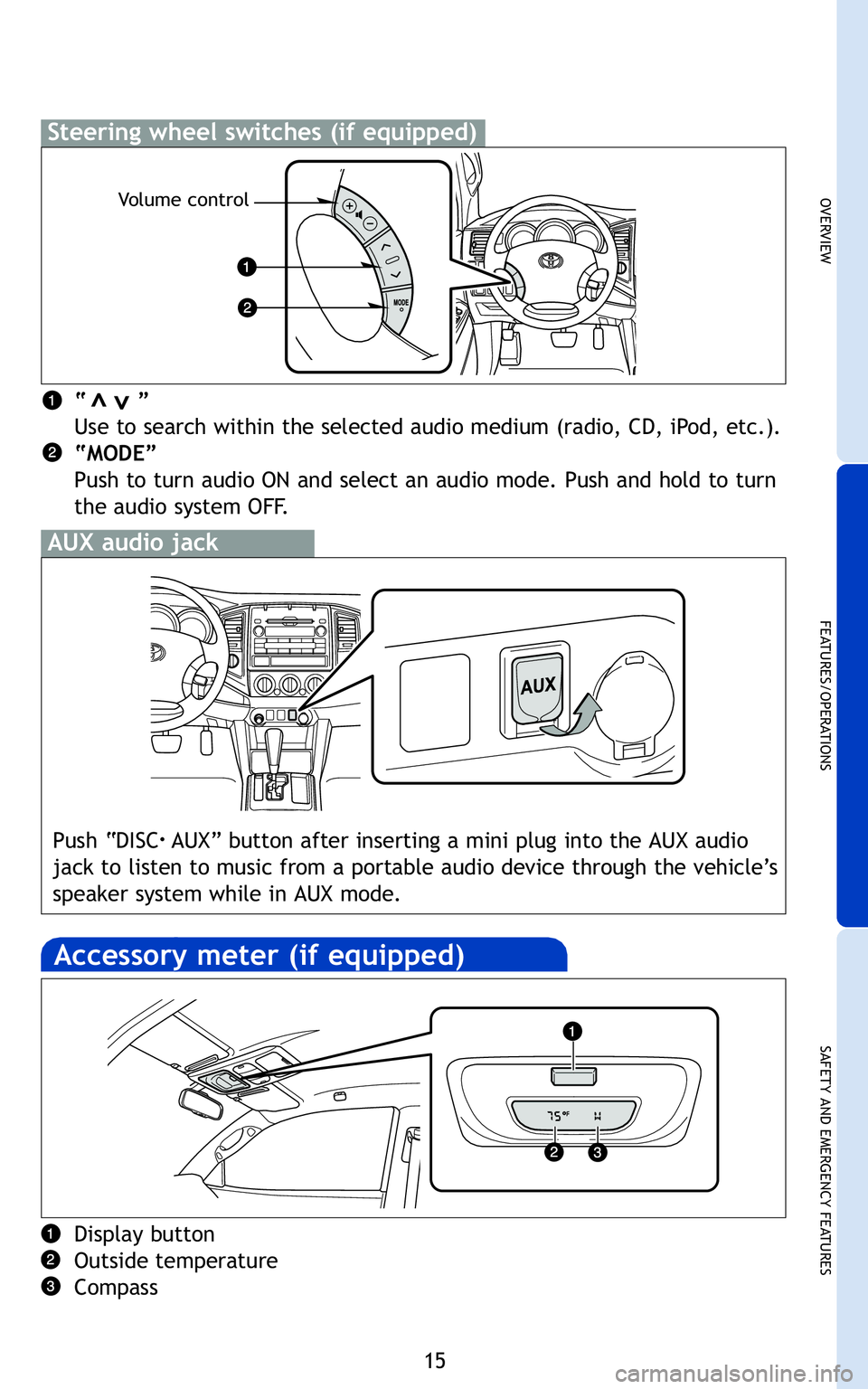 TOYOTA TACOMA 2011  Owners Manual (in English) 15
OVERVIEW
FEATURES/OPERATIONS
SAFETY AND EMERGENCY FEATURES
“       ”
Use to search within the selected audio medium (radio, CD, iPod, etc.).
“MODE”
Push to turn audio ON and select an audio