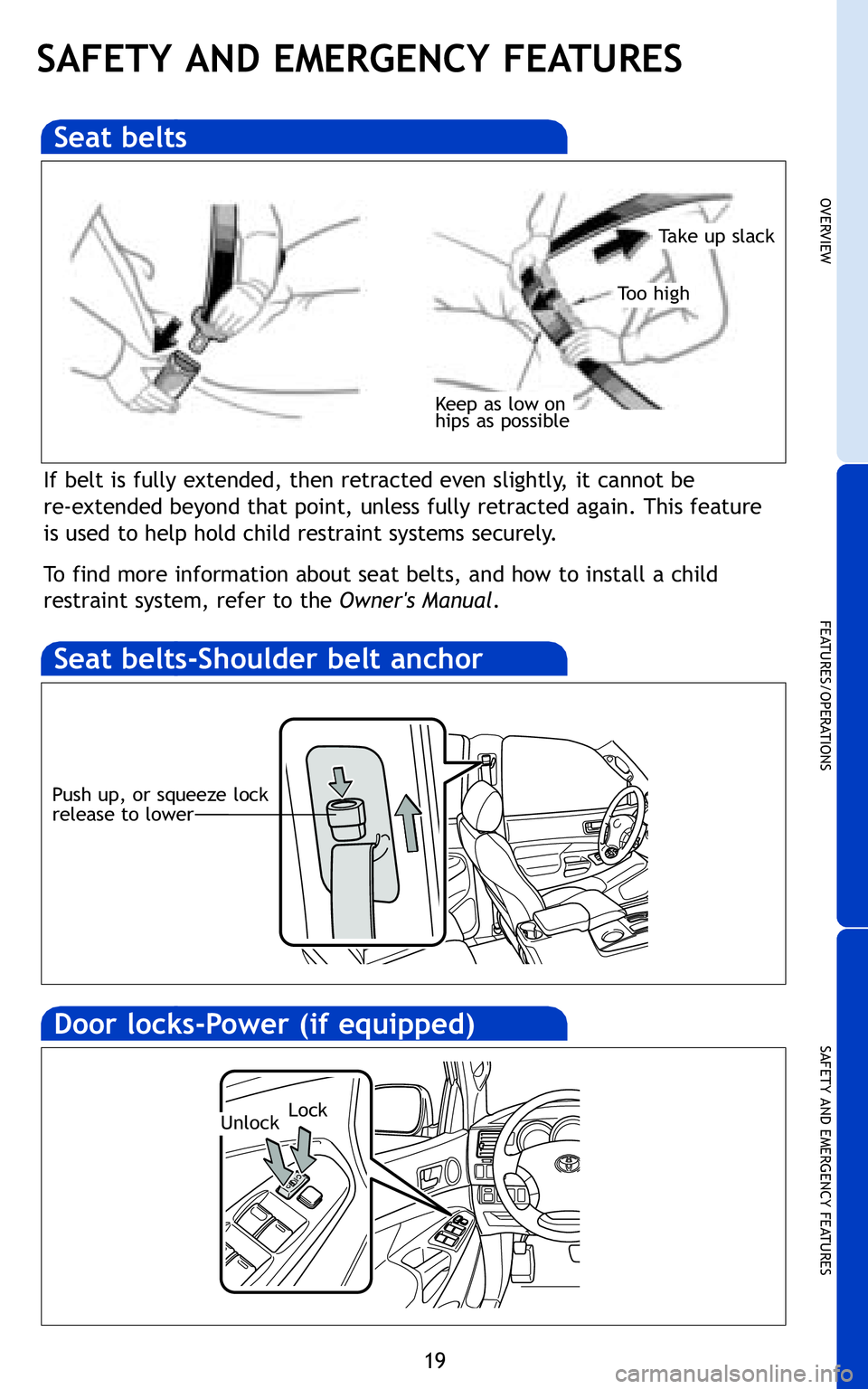 TOYOTA TACOMA 2011   (in English) Owners Manual 19
OVERVIEW
FEATURES/OPERATIONS
SAFETY AND EMERGENCY FEATURES
SAFETY AND EMERGENCY FEATURES
If belt is fully extended, then retracted even slightly, it cannot be 
re-extended beyond that point, unless