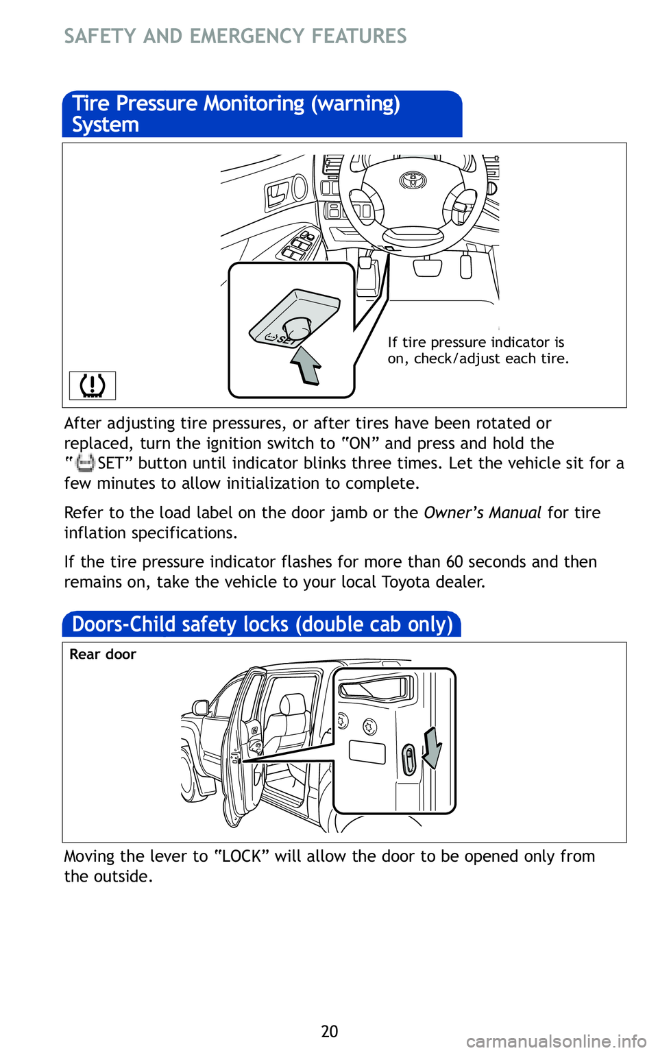 TOYOTA TACOMA 2011   (in English) Owners Manual 20
After adjusting tire pressures, or after tires have been rotated or
replaced, turn the ignition switch to “ON” and press and hold the \
“ SET” button until indicator blinks three times. Le