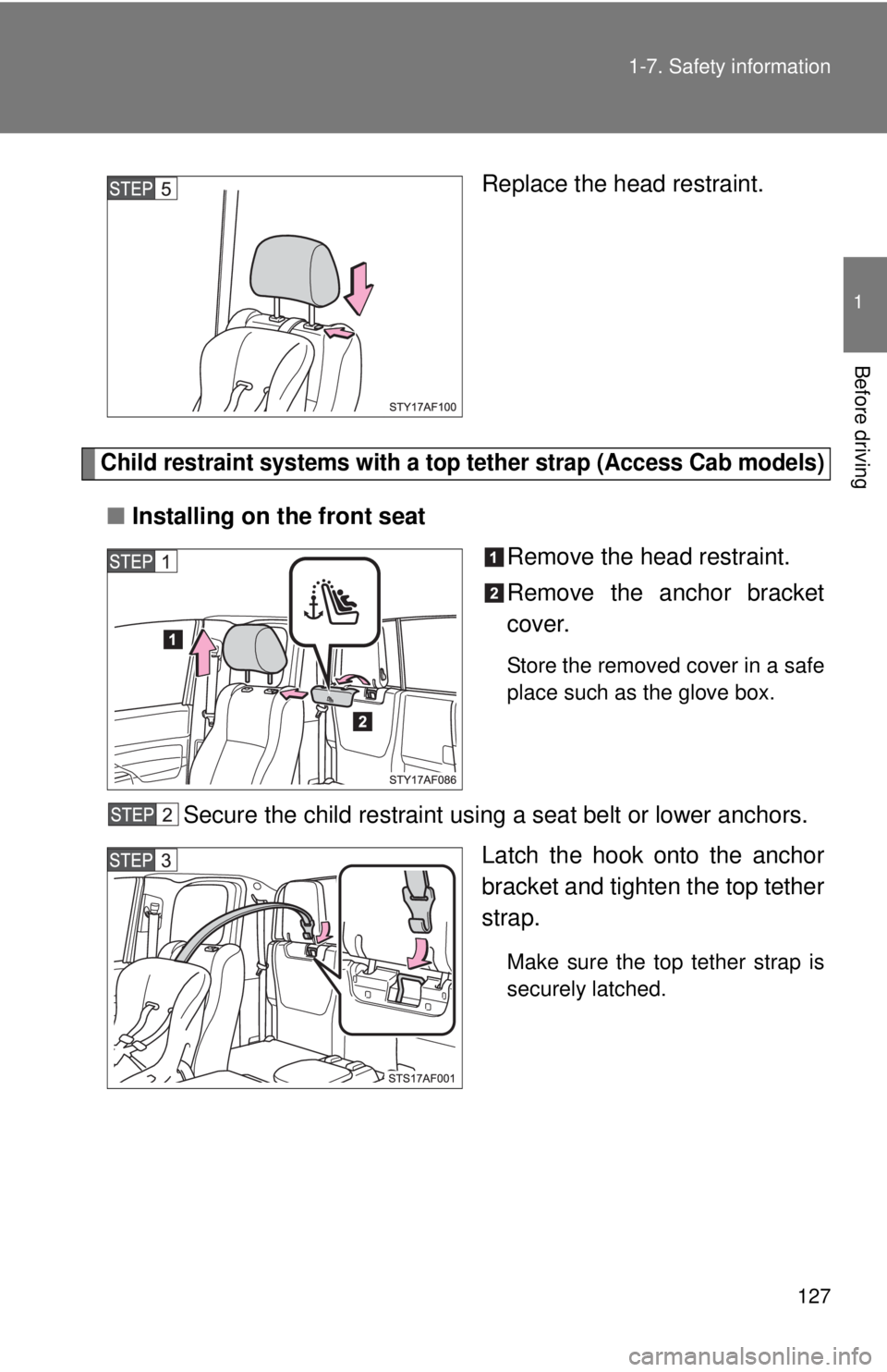 TOYOTA TACOMA 2011  Owners Manual (in English) 127
1-7. Safety information
1
Before driving
Replace the head restraint.
Child restraint systems with a top tether strap (Access Cab models)
■
Installing on the front seat
Remove the head restraint.
