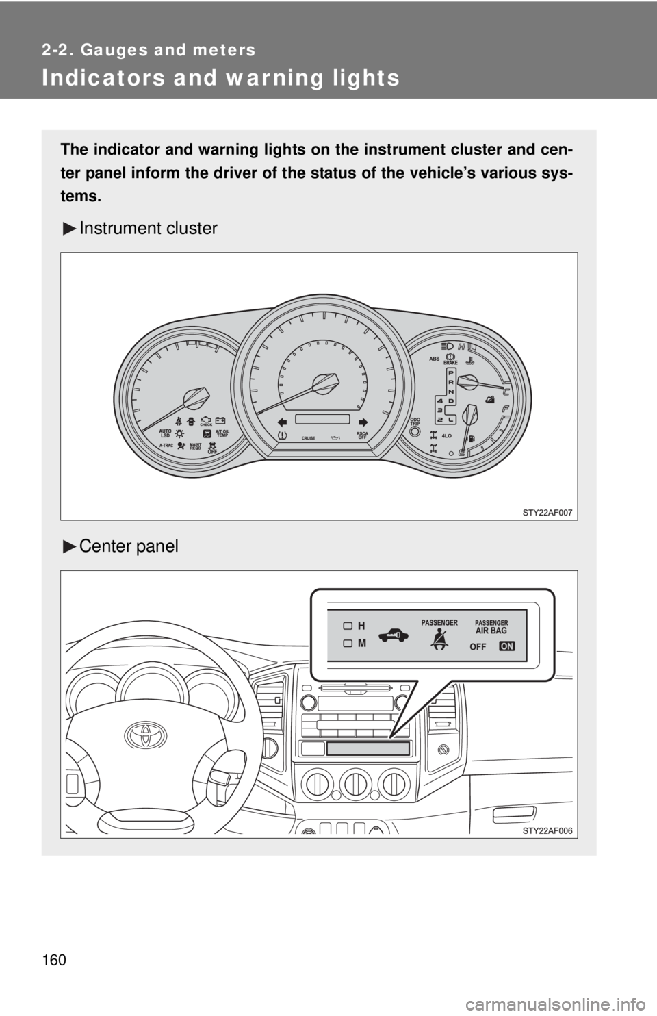 TOYOTA TACOMA 2011  Owners Manual (in English) 160
2-2. Gauges and meters
Indicators and warning lights
The indicator and warning lights on the instrument cluster and cen-
ter panel inform the driver of the  status of the vehicle’s various sys-
