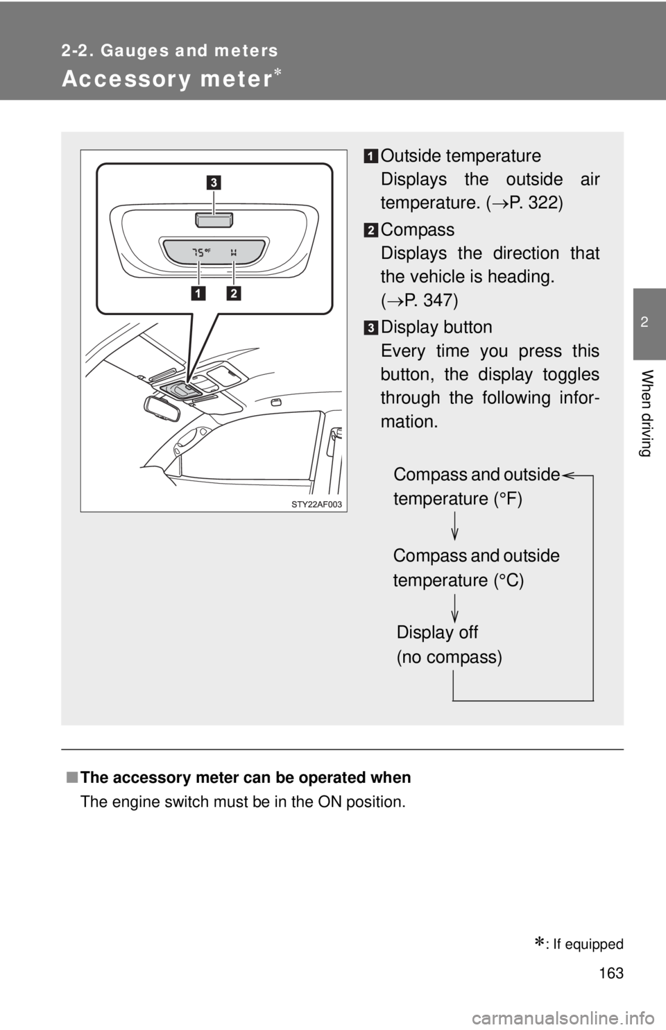 TOYOTA TACOMA 2011  Owners Manual (in English) 163
2-2. Gauges and meters
2
When driving
Accessor y meter
: If equipped
■The accessory meter can be operated when 
The engine switch must be in the ON position.
Outside temperature
Displays t