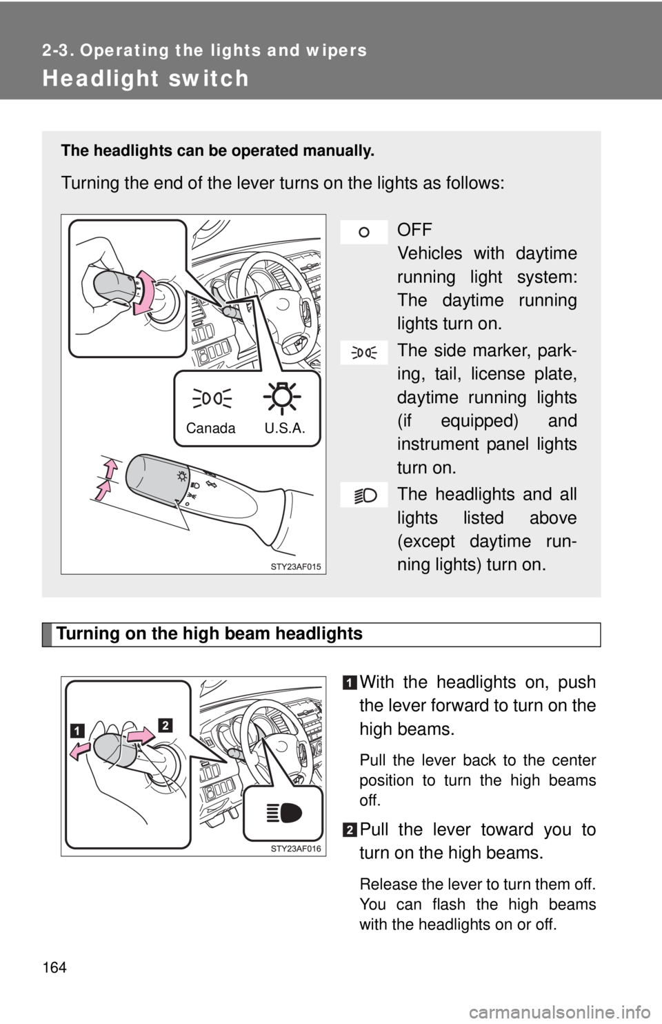 TOYOTA TACOMA 2011  Owners Manual (in English) 164
2-3. Operating the lights and wipers
Headlight switch
Turning on the high beam headlightsWith the headlights on, push
the lever forward to turn on the
high beams. 
Pull the lever back to the cente