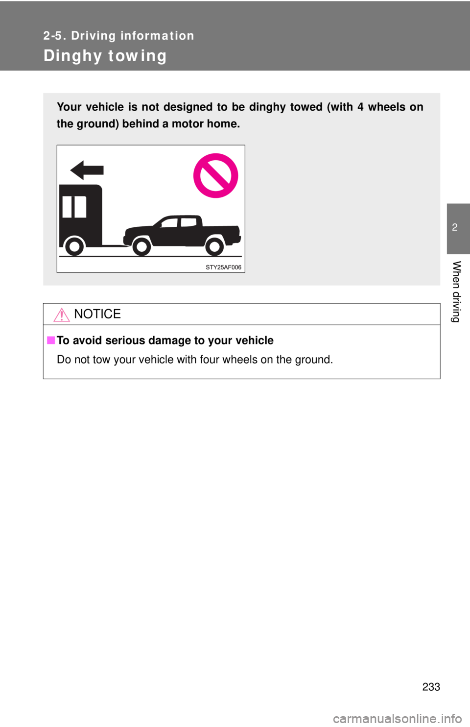 TOYOTA TACOMA 2011  Owners Manual (in English) 233
2-5. Driving information
2
When driving
Dinghy towing
NOTICE
■To avoid serious damage to your vehicle
Do not tow your vehicle with four wheels on the ground.
Your vehicle is not designed to be d