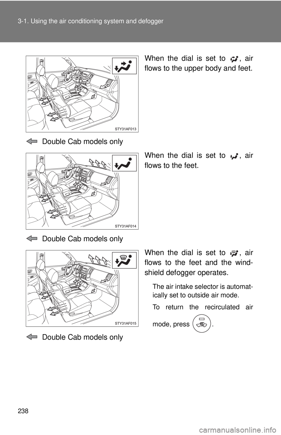 TOYOTA TACOMA 2011  Owners Manual (in English) 238 3-1. Using the air conditioning system and defogger
When the dial is set to  , air
flows to the upper body and feet.
  Double Cab models only When the dial is set to  , air
flows to the feet.
  Do