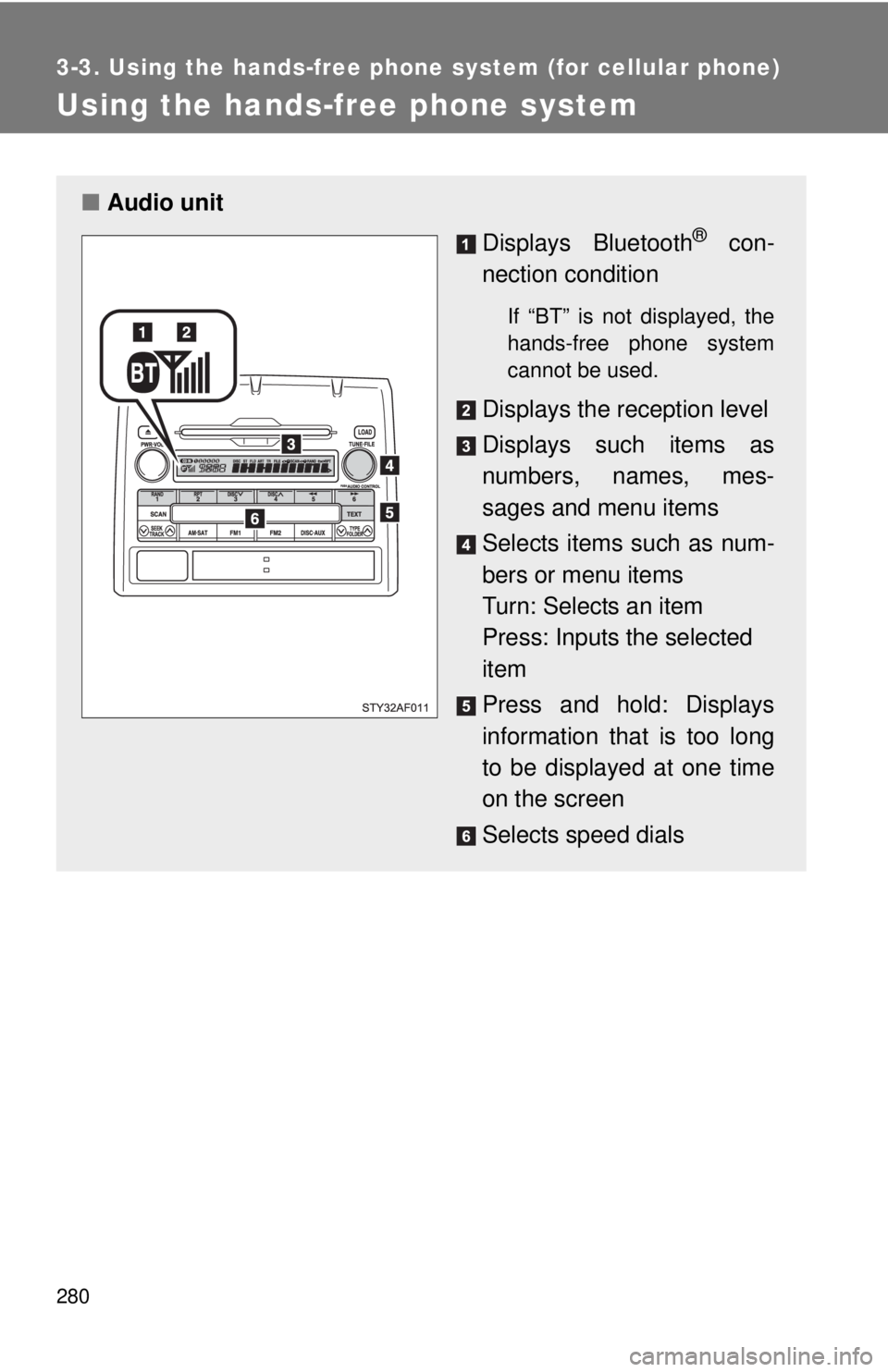TOYOTA TACOMA 2011 Owners Manual (in English) 280
3-3. Using the hands-free phone system (for cellular phone)
Using the hands-free phone system
■Audio unit
Displays Bluetooth
® con-
nection condition
If “BT” is not displayed, the
hands-fre TOYOTA TACOMA 2011 Owners Manual (in English) 280
3-3. Using the hands-free phone system (for cellular phone)
Using the hands-free phone system
■Audio unit
Displays Bluetooth
® con-
nection condition
If “BT” is not displayed, the
hands-fre