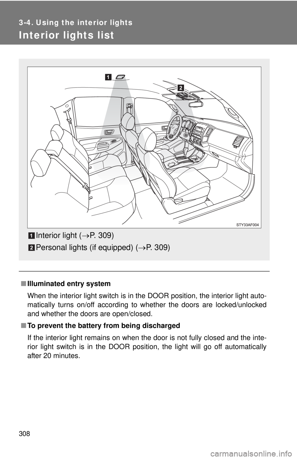 TOYOTA TACOMA 2011  Owners Manual (in English) 308
3-4. Using the interior lights
Interior lights list
■Illuminated entry system
When the interior light switch is in the DOOR position, the interior light auto-
matically turns on/off according to