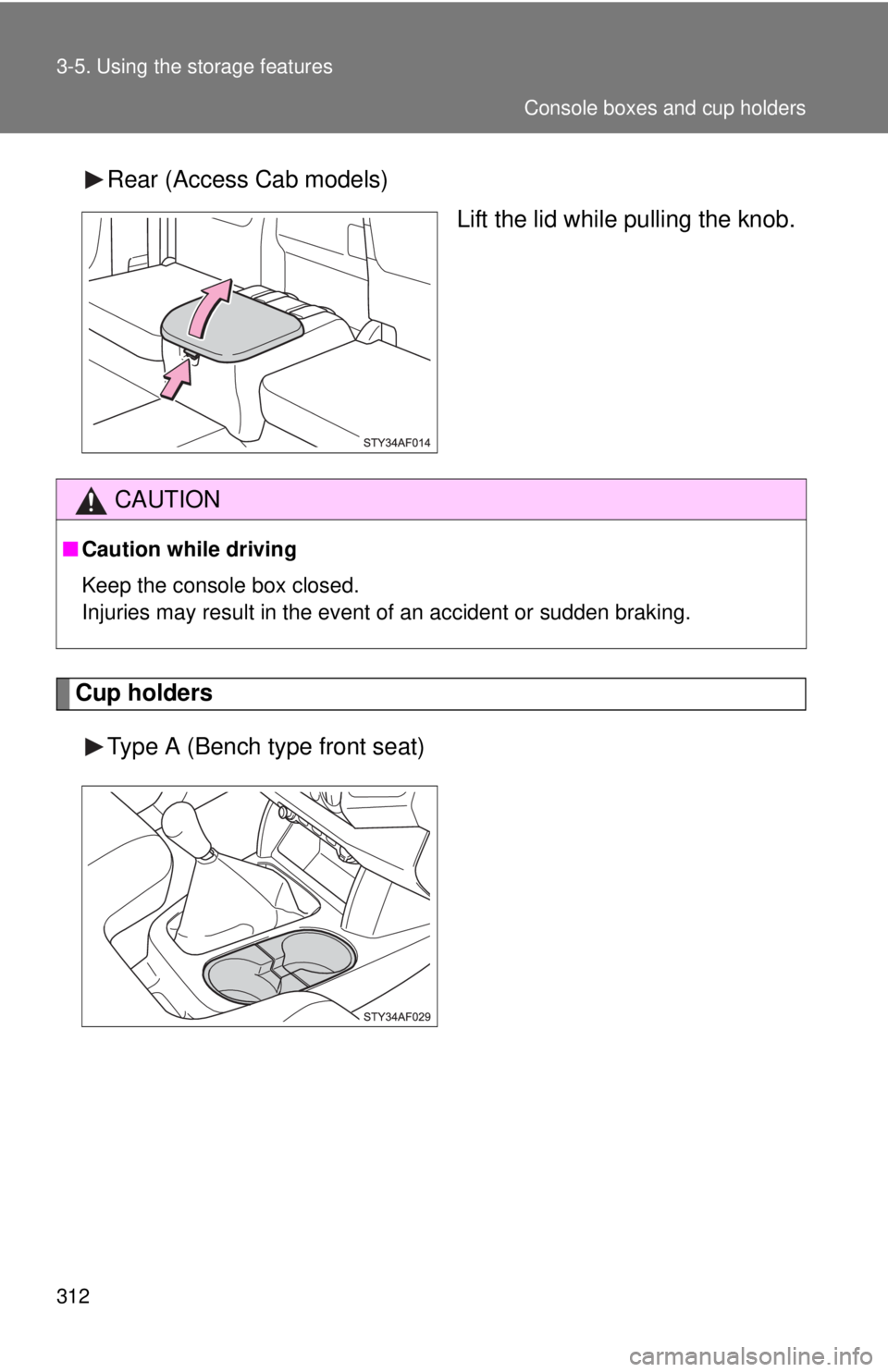 TOYOTA TACOMA 2011  Owners Manual (in English) 312 3-5. Using the storage features
Rear (Access Cab models)Lift the lid while pulling the knob.
Cup holders
Type A (Bench type front seat)
CAUTION
■Caution while driving
Keep the console box closed