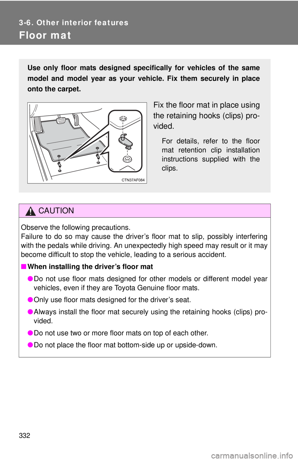 TOYOTA TACOMA 2011 Owners Manual (in English) 332
3-6. Other interior features
Floor mat
CAUTION
Observe the following precautions.
Failure to do so may cause the driver’s floor mat to slip, possibly interfering
with the pedals while driving. A TOYOTA TACOMA 2011 Owners Manual (in English) 332
3-6. Other interior features
Floor mat
CAUTION
Observe the following precautions.
Failure to do so may cause the driver’s floor mat to slip, possibly interfering
with the pedals while driving. A