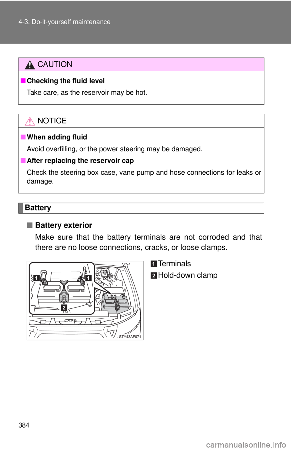 TOYOTA TACOMA 2011  Owners Manual (in English) 384 4-3. Do-it-yourself maintenance
Battery■ Battery exterior
Make sure that the battery terminals are not corroded and that
there are no loose connections,  cracks, or loose clamps.
Te r m i n a l 