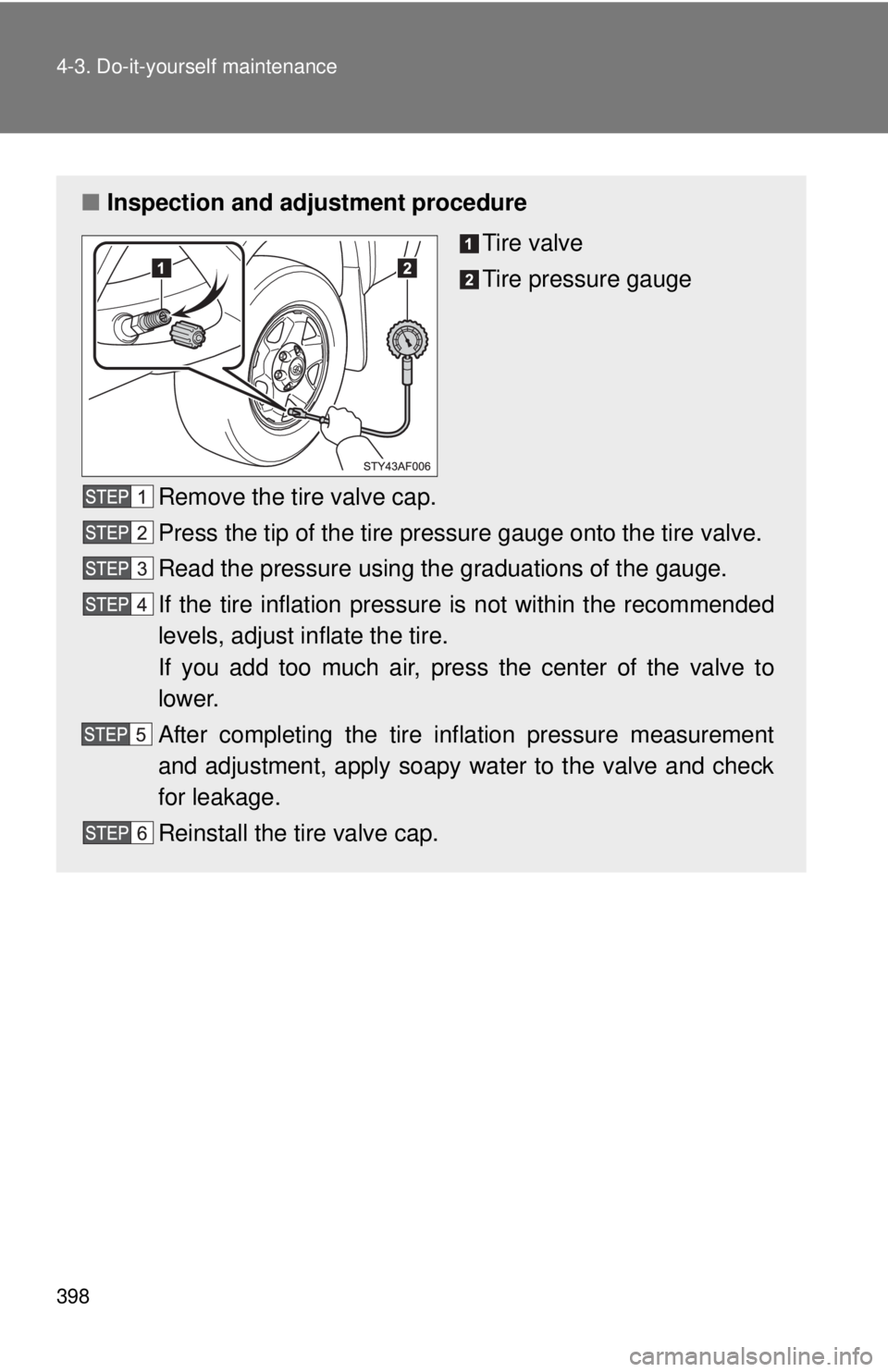 TOYOTA TACOMA 2011 Owners Manual (in English) 398 4-3. Do-it-yourself maintenance
■Inspection and adjustment procedure
Tire valve
Tire pressure gauge
Remove the tire valve cap.
Press the tip of the tire pressure gauge onto the tire valve.
Read TOYOTA TACOMA 2011 Owners Manual (in English) 398 4-3. Do-it-yourself maintenance
■Inspection and adjustment procedure
Tire valve
Tire pressure gauge
Remove the tire valve cap.
Press the tip of the tire pressure gauge onto the tire valve.
Read