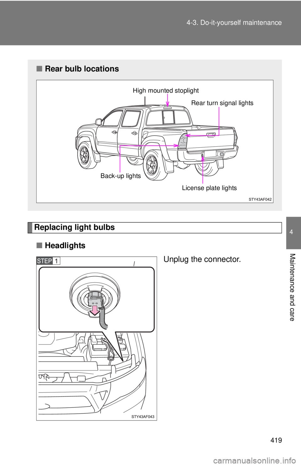 TOYOTA TACOMA 2011  Owners Manual (in English) 419
4-3. Do-it-yourself maintenance
4
Maintenance and care
Replacing light bulbs
■ Headlights
Unplug the connector.
■Rear bulb locations
High mounted stoplight 
Rear turn signal lights
License pla