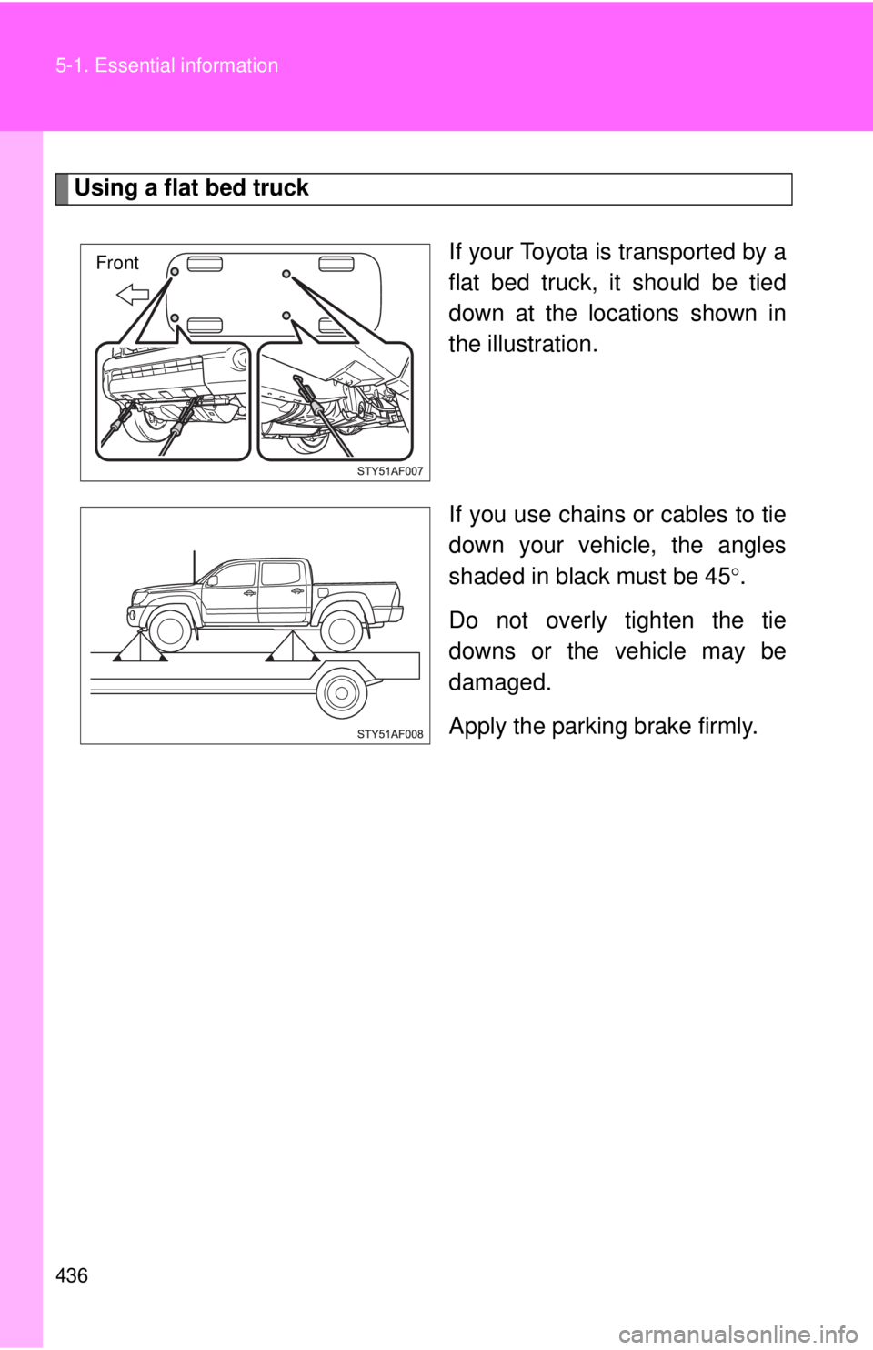 TOYOTA TACOMA 2011 Owners Manual (in English) 436 5-1. Essential information
Using a flat bed truckIf your Toyota is transported by a
flat bed truck, it should be tied
down at the locations shown in
the illustration.
If you use chains or cables t TOYOTA TACOMA 2011 Owners Manual (in English) 436 5-1. Essential information
Using a flat bed truckIf your Toyota is transported by a
flat bed truck, it should be tied
down at the locations shown in
the illustration.
If you use chains or cables t