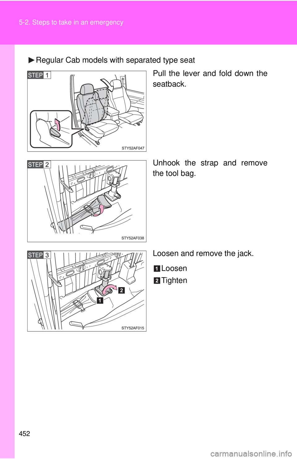 TOYOTA TACOMA 2011  Owners Manual (in English) 452 5-2. Steps to take in an emergency
Regular Cab models with separated type seatPull the lever and fold down the
seatback.
Unhook the strap and remove
the tool bag.
Loosen and remove the jack.
Loose