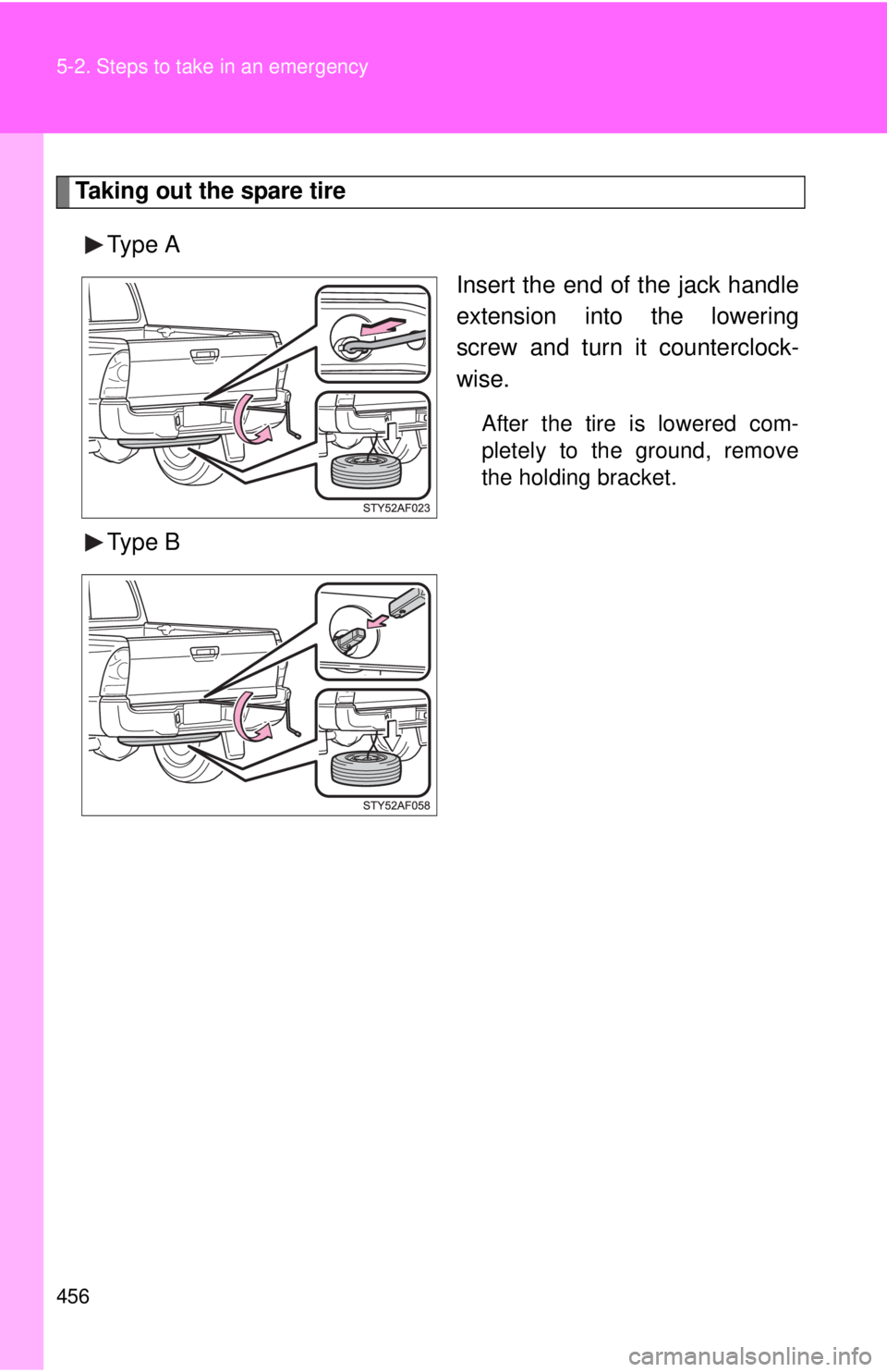 TOYOTA TACOMA 2011  Owners Manual (in English) 456 5-2. Steps to take in an emergency
Taking out the spare tireType A Insert the end of the jack handle
extension into the lowering
screw and turn it counterclock-
wise.
After the tire is lowered com
