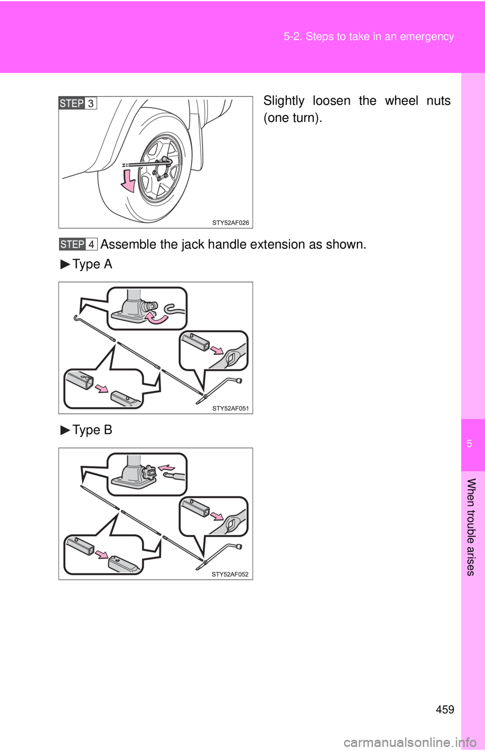 TOYOTA TACOMA 2011  Owners Manual (in English) 5
When trouble arises
459
5-2. Steps to take in an emergency
Slightly loosen the wheel nuts
(one turn).
Assemble the jack handl e extension as shown.
Type A
Type B 