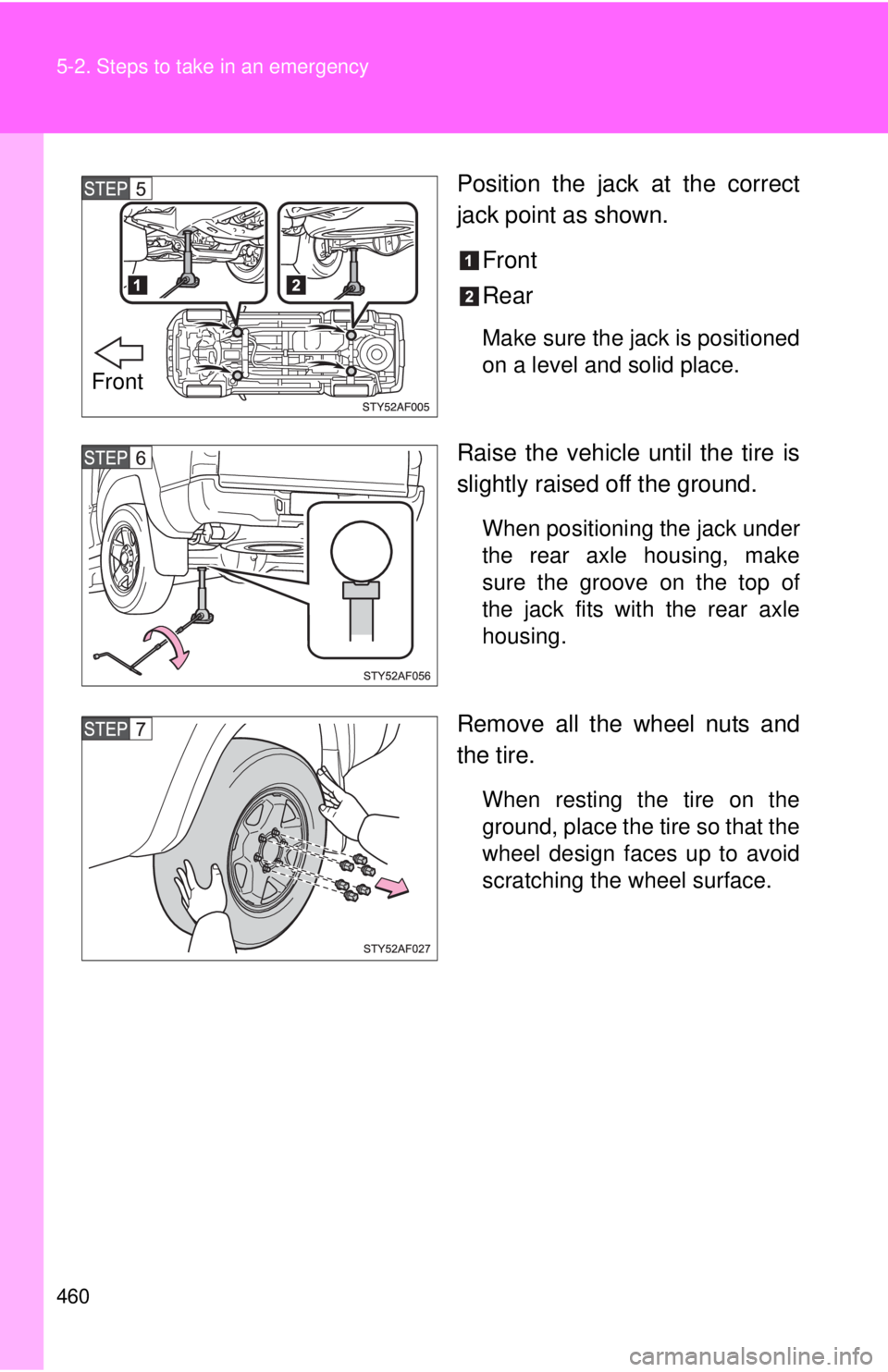 TOYOTA TACOMA 2011  Owners Manual (in English) 460 5-2. Steps to take in an emergency
Position the jack at the correct
jack point as shown.Front
Rear
Make sure the jack is positioned
on a level and solid place.
Raise the vehicle until the tire is
