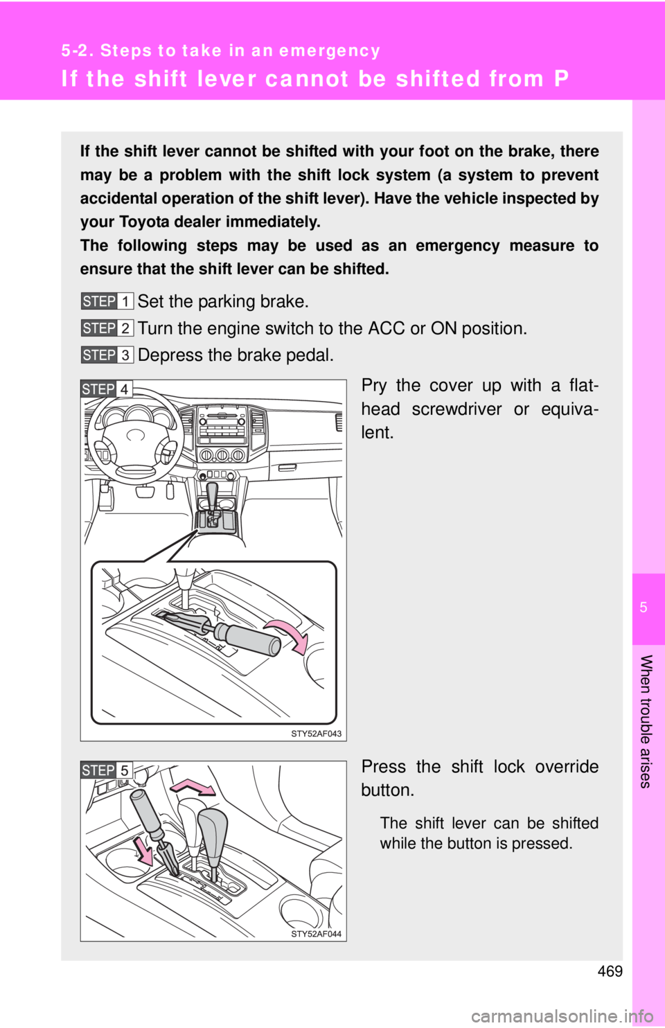 TOYOTA TACOMA 2011 Owners Manual (in English) 5
When trouble arises
469
5-2. Steps to take in an emergency
If the shift lever cannot be shifted from P
If the shift lever cannot be shifted with your foot on the brake, there
may be a problem with t TOYOTA TACOMA 2011 Owners Manual (in English) 5
When trouble arises
469
5-2. Steps to take in an emergency
If the shift lever cannot be shifted from P
If the shift lever cannot be shifted with your foot on the brake, there
may be a problem with t
