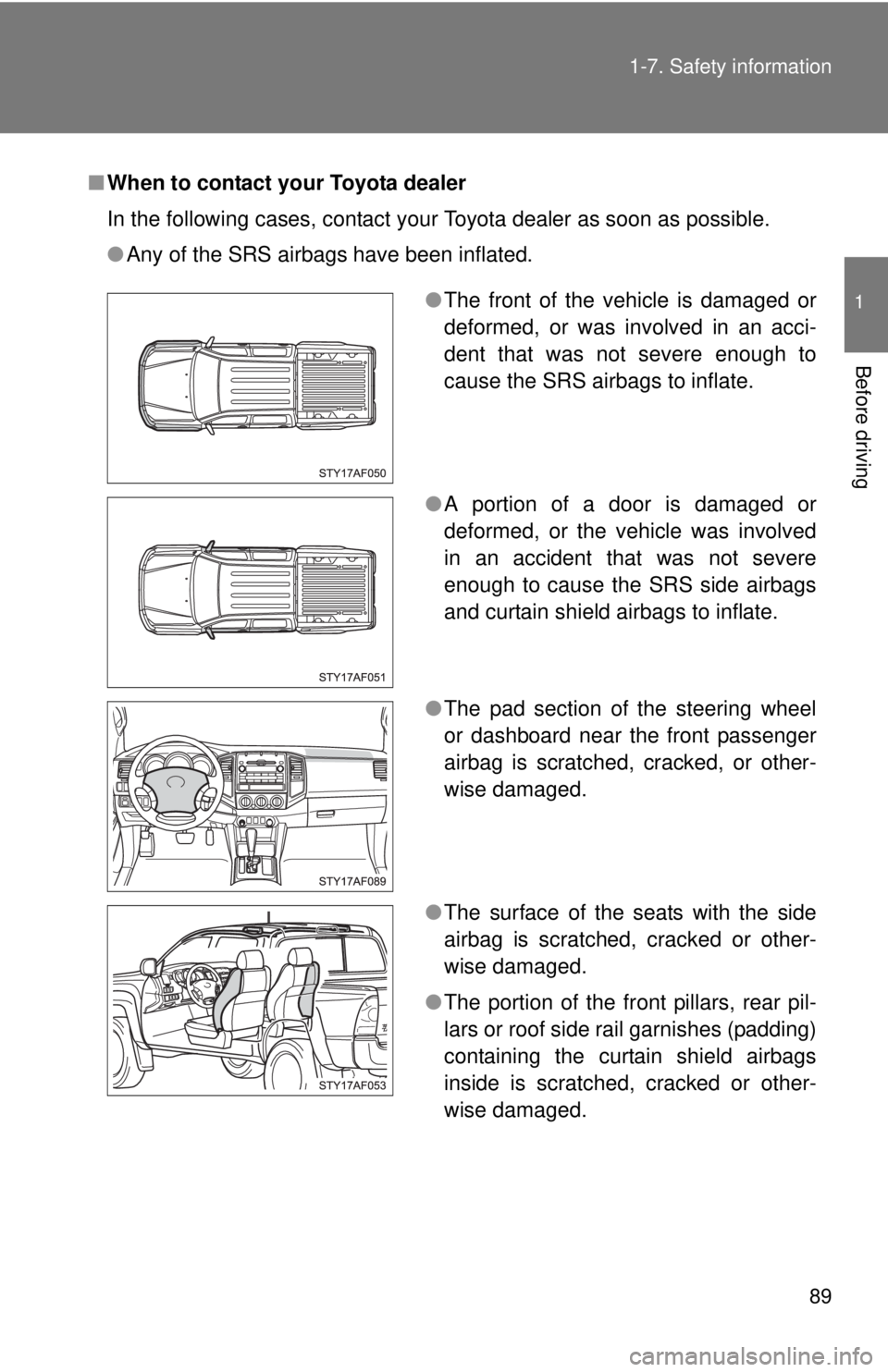 TOYOTA TACOMA 2011 (in English) Manual Online 89
1-7. Safety information
1
Before driving
■
When to contact your Toyota dealer
In the following cases, contact your Toyota dealer as soon as possible.
●Any of the SRS airbags have been inflated. TOYOTA TACOMA 2011 (in English) Manual Online 89
1-7. Safety information
1
Before driving
■
When to contact your Toyota dealer
In the following cases, contact your Toyota dealer as soon as possible.
●Any of the SRS airbags have been inflated.